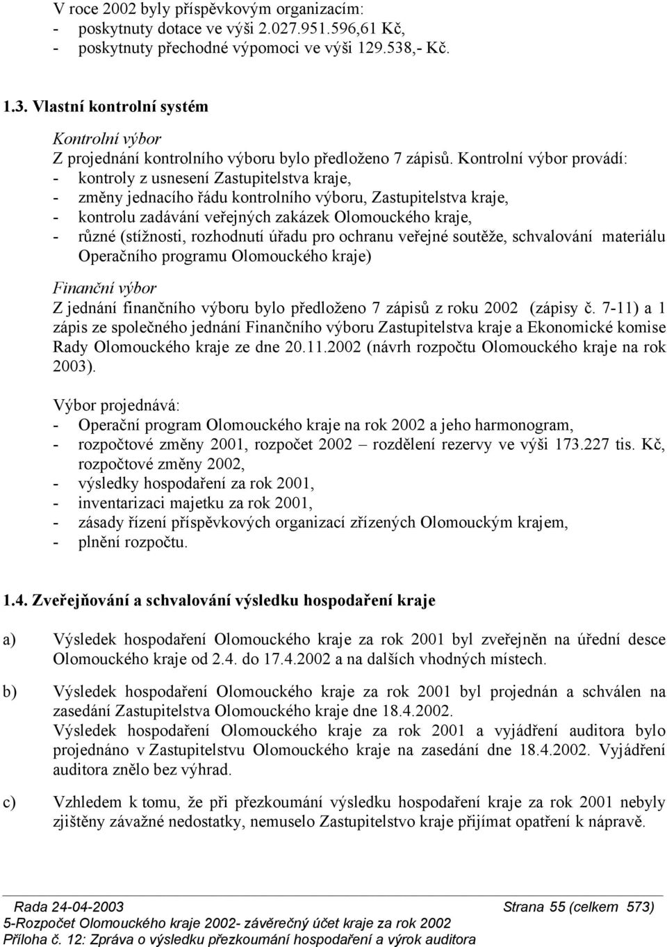 Kontrolní výbor provádí: - kontroly z usnesení Zastupitelstva kraje, - změny jednacího řádu kontrolního výboru, Zastupitelstva kraje, - kontrolu zadávání veřejných zakázek Olomouckého kraje, - různé