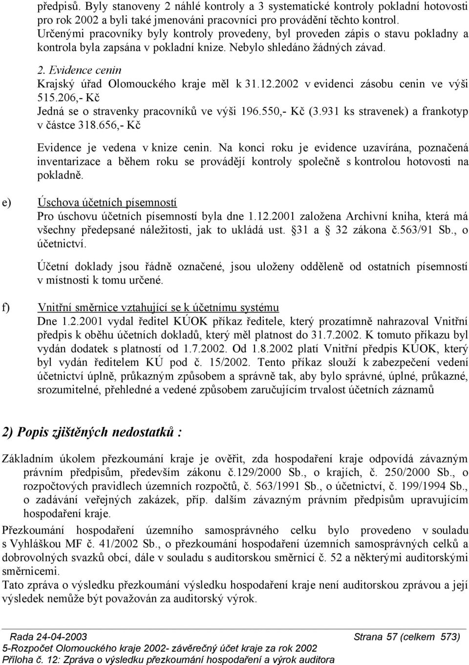 Evidence cenin Krajský úřad Olomouckého kraje měl k 31.12.2002 v evidenci zásobu cenin ve výši 515.206,- Kč Jedná se o stravenky pracovníků ve výši 196.550,- Kč (3.