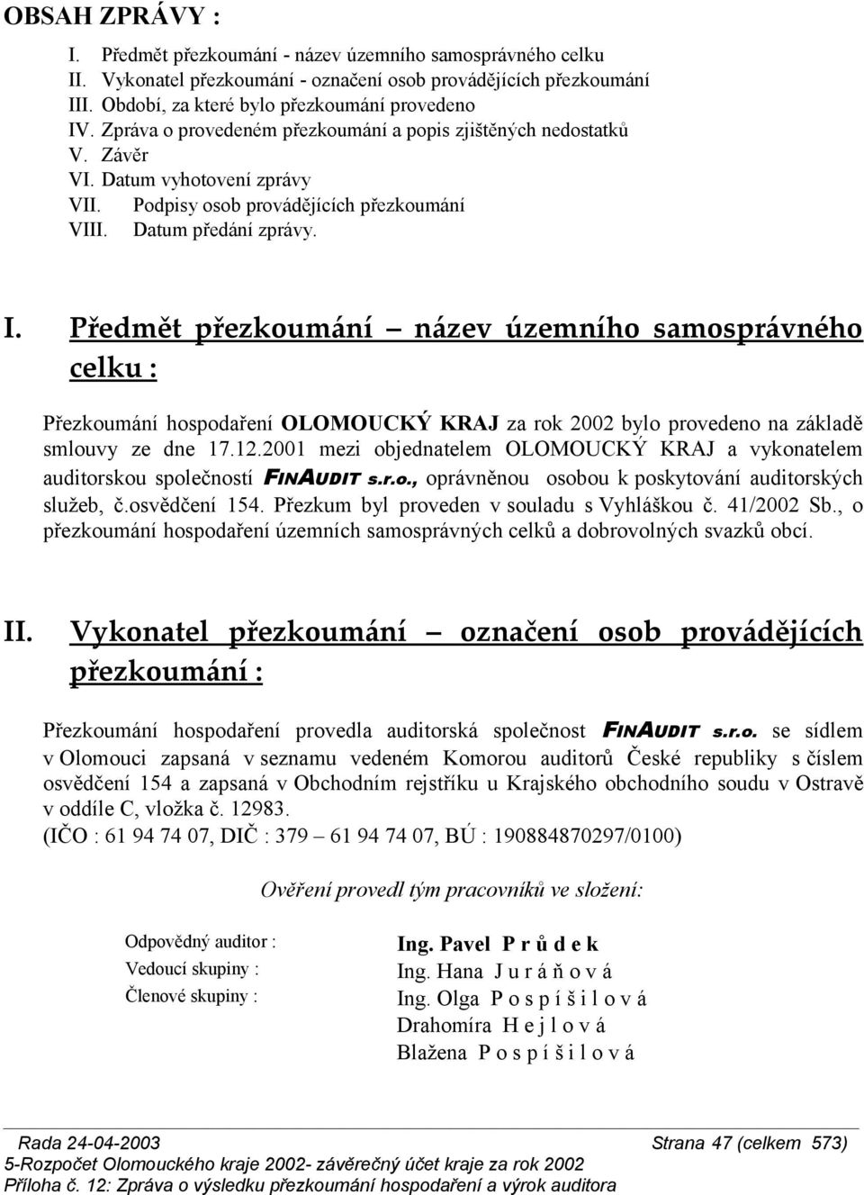 Předmět přezkoumání název územního samosprávného celku : Přezkoumání hospodaření OLOMOUCKÝ KRAJ za rok 2002 bylo provedeno na základě smlouvy ze dne 17.12.