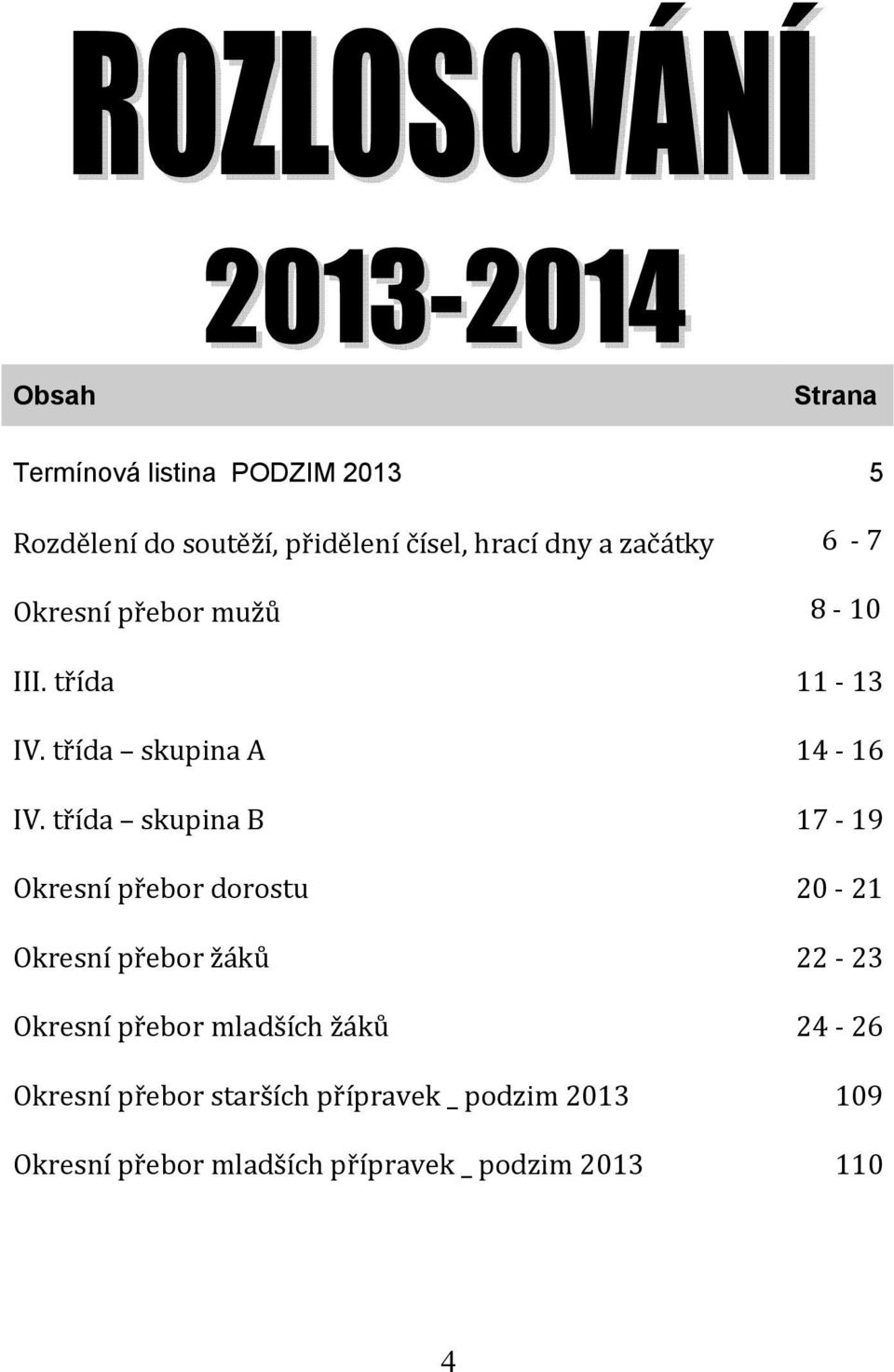 třída skupina B 17 19 Okresní přebor dorostu 20 21 Okresní přebor žáků 22 23 Okresní přebor