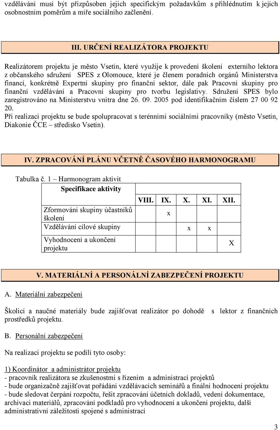 Ministerstva financí, konkrétně Expertní skupiny pro finanční sektor, dále pak Pracovní skupiny pro finanční vzdělávání a Pracovní skupiny pro tvorbu legislativy.