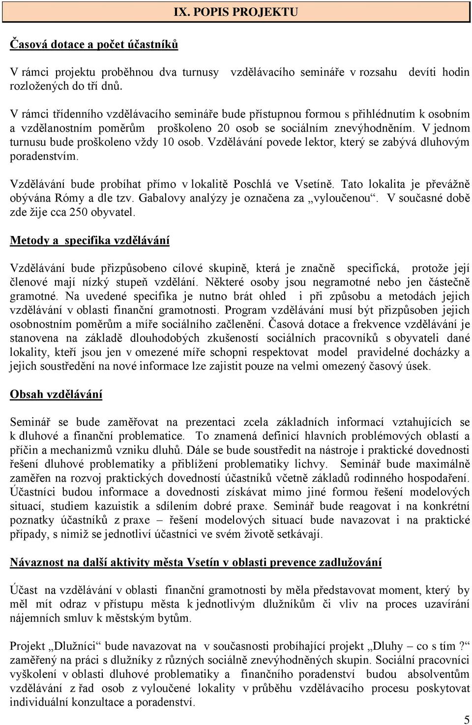 V jednom turnusu bude proškoleno vždy 10 osob. Vzdělávání povede lektor, který se zabývá dluhovým poradenstvím. Vzdělávání bude probíhat přímo v lokalitě Poschlá ve Vsetíně.