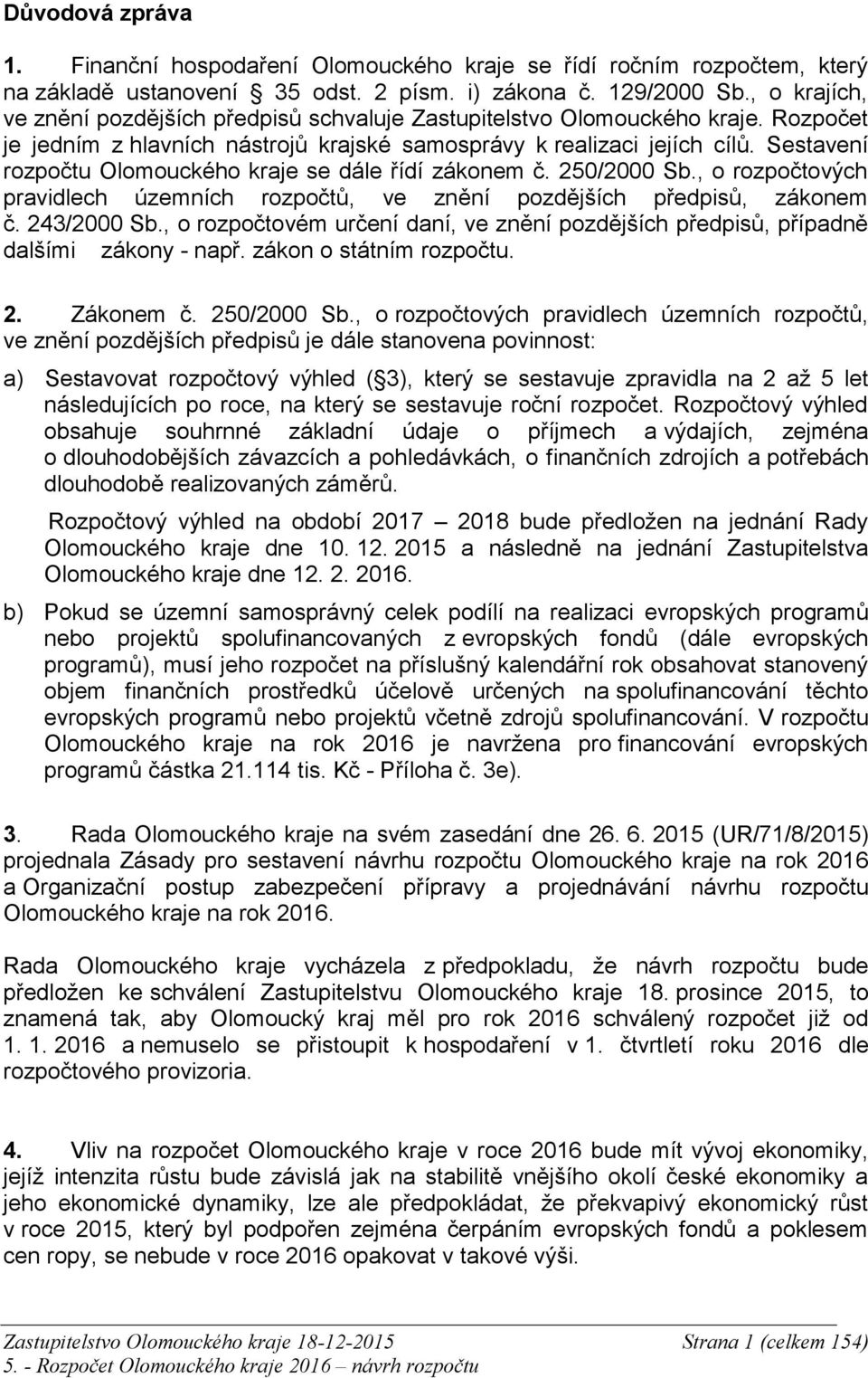 Sestavení rozpočtu Olomouckého kraje se dále řídí zákonem č. 250/2000 Sb., o rozpočtových pravidlech územních rozpočtů, ve znění pozdějších předpisů, zákonem č. 243/2000 Sb.