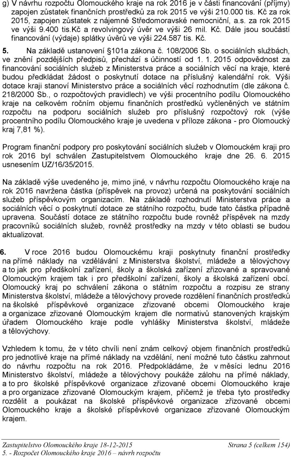 Dále jsou součástí financování (výdaje) splátky úvěrů ve výši 224.587 tis. Kč. 5. Na základě ustanovení 101a zákona č. 108/2006 Sb.