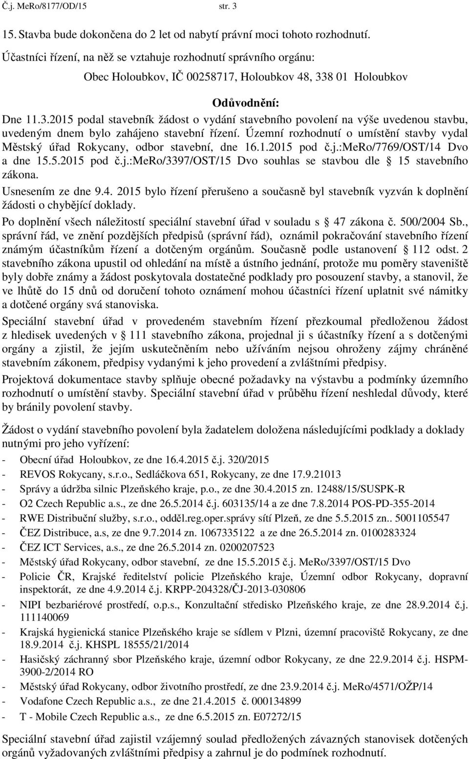 8 01 Holoubkov Odůvodnění: Dne 11.3.2015 podal stavebník žádost o vydání stavebního povolení na výše uvedenou stavbu, uvedeným dnem bylo zahájeno stavební řízení.