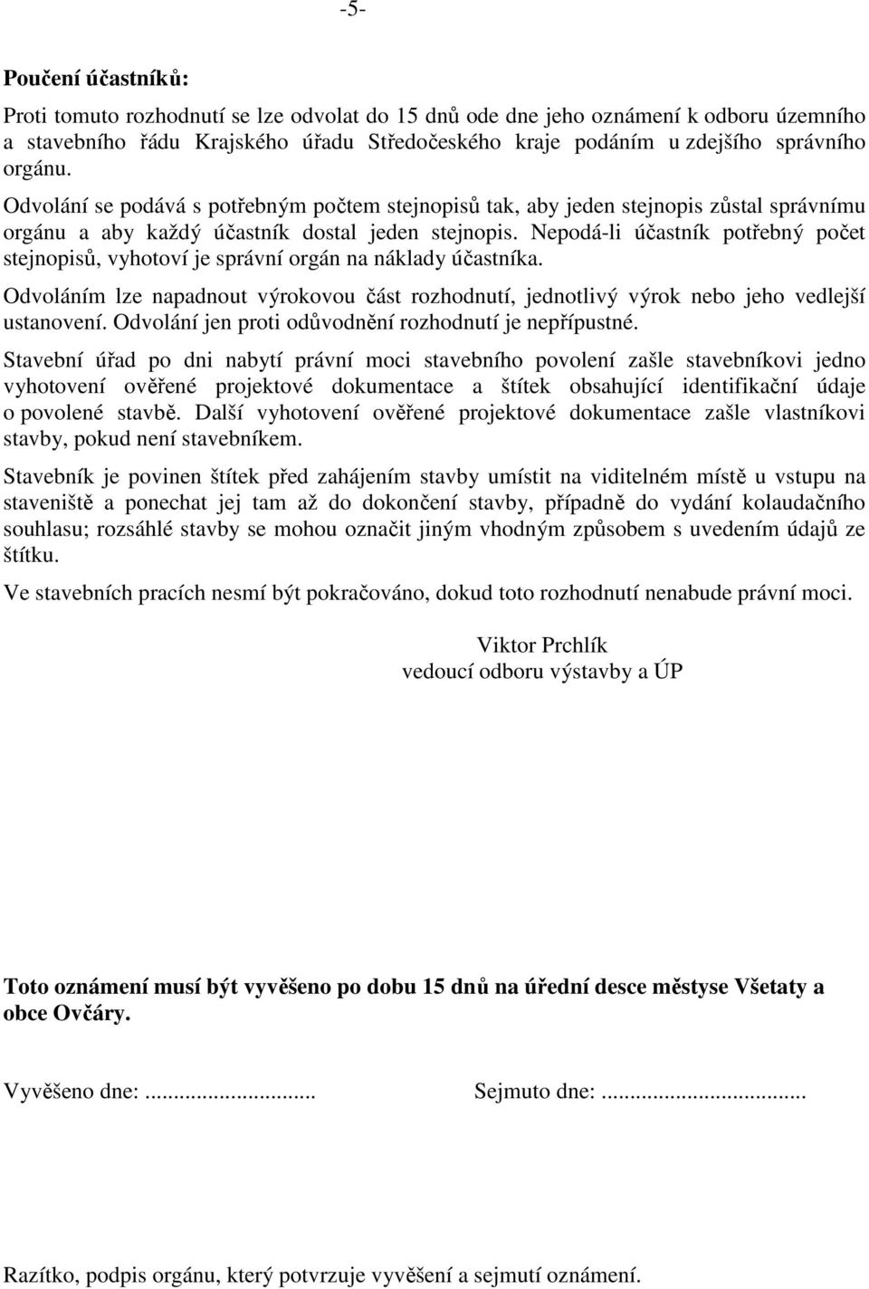 Nepodá-li účastník potřebný počet stejnopisů, vyhotoví je správní orgán na náklady účastníka. Odvoláním lze napadnout výrokovou část rozhodnutí, jednotlivý výrok nebo jeho vedlejší ustanovení.