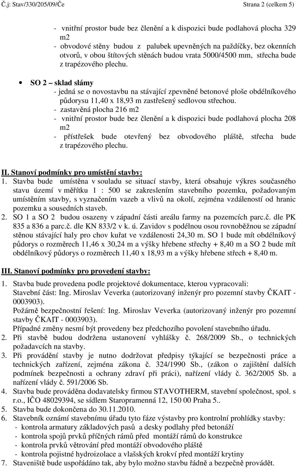 SO 2 sklad slámy - jedná se o novostavbu na stávající zpevněné betonové ploše obdélníkového půdorysu 11,40 x 18,93 m zastřešený sedlovou střechou.