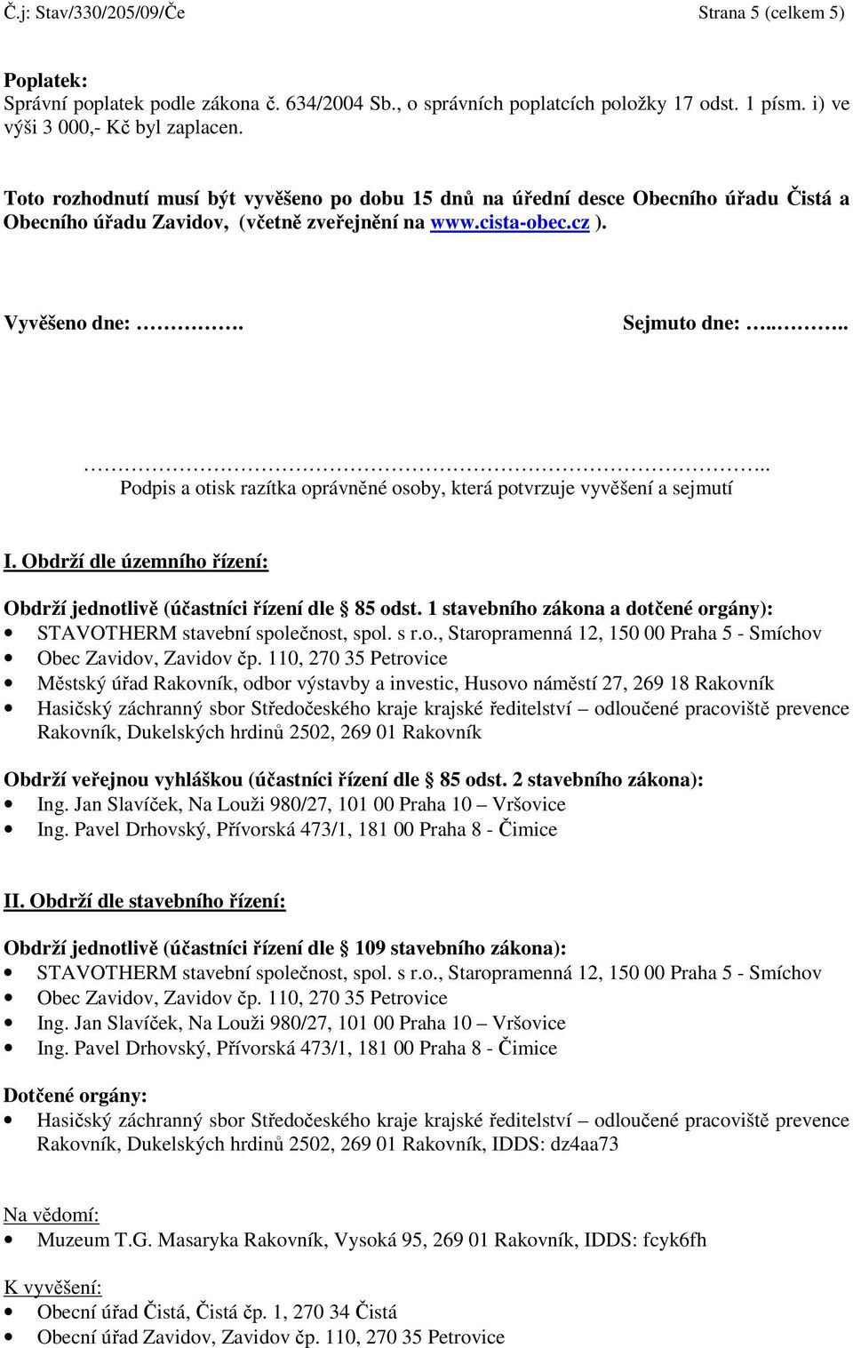 ..... Podpis a otisk razítka oprávněné osoby, která potvrzuje vyvěšení a sejmutí I. Obdrží dle územního řízení: Obdrží jednotlivě (účastníci řízení dle 85 odst.