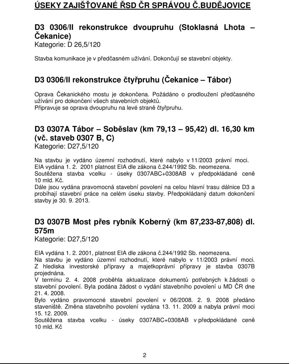 Požádáno o prodloužení předčasného užívání pro dokončení všech stavebních objektů. Připravuje se oprava dvoupruhu na levé straně čtyřpruhu. D3 0307A Tábor Soběslav (km 79,13 95,42) dl. 16,30 km (vč.