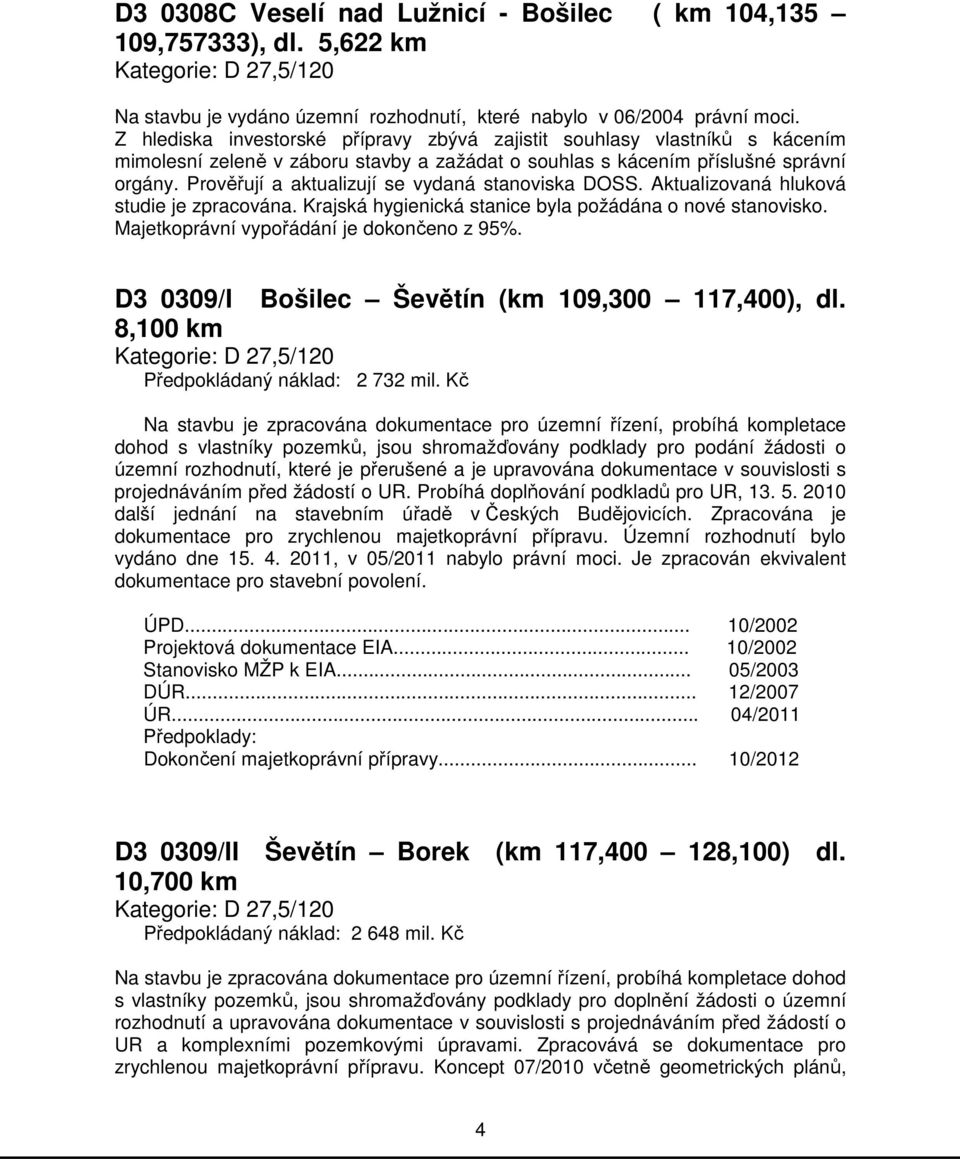 Prověřují a aktualizují se vydaná stanoviska DOSS. Aktualizovaná hluková studie je zpracována. Krajská hygienická stanice byla požádána o nové stanovisko. Majetkoprávní vypořádání je dokončeno z 95%.