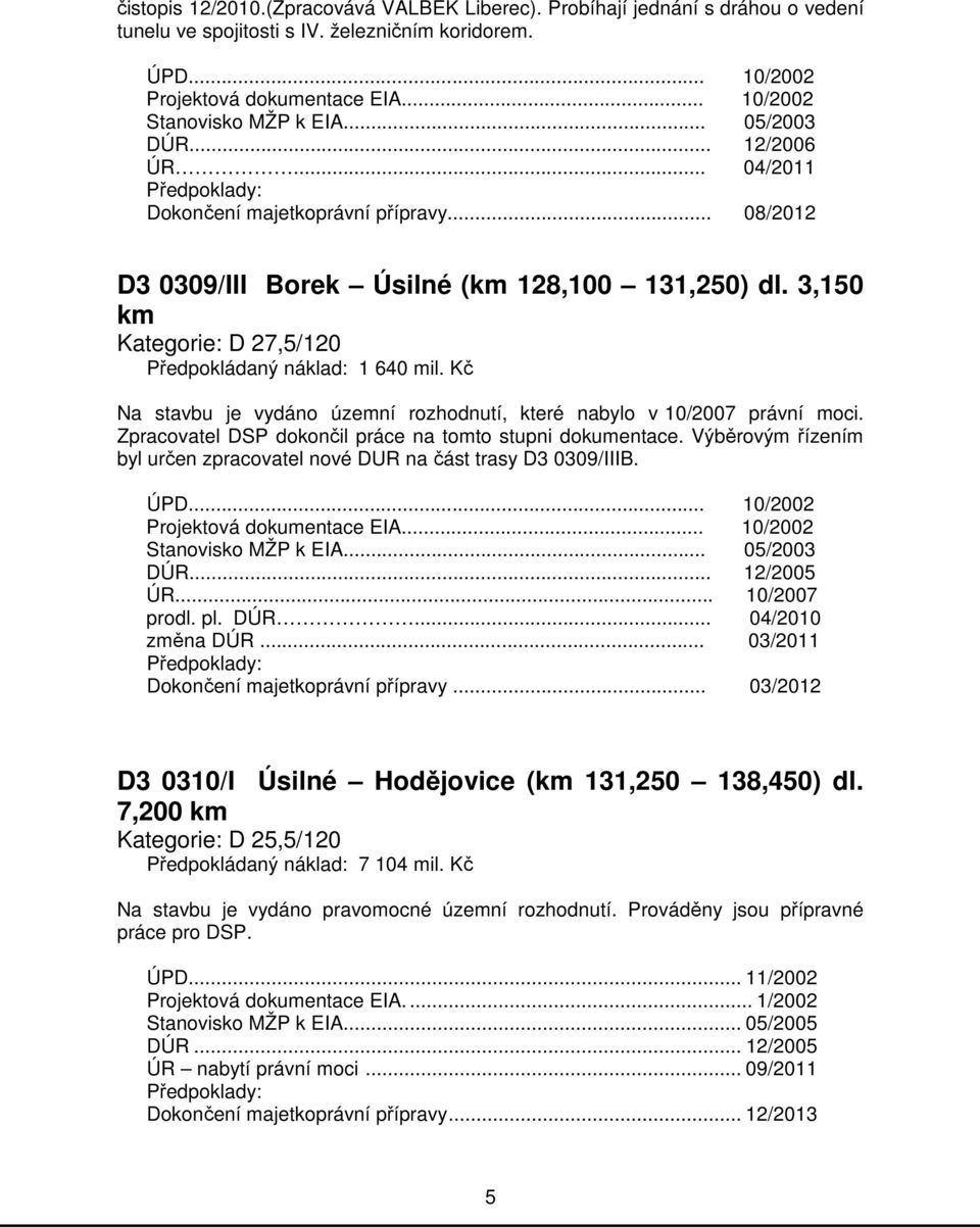 3,150 km Předpokládaný náklad: 1 640 mil. Kč Na stavbu je vydáno územní rozhodnutí, které nabylo v 10/2007 právní moci. Zpracovatel DSP dokončil práce na tomto stupni dokumentace.