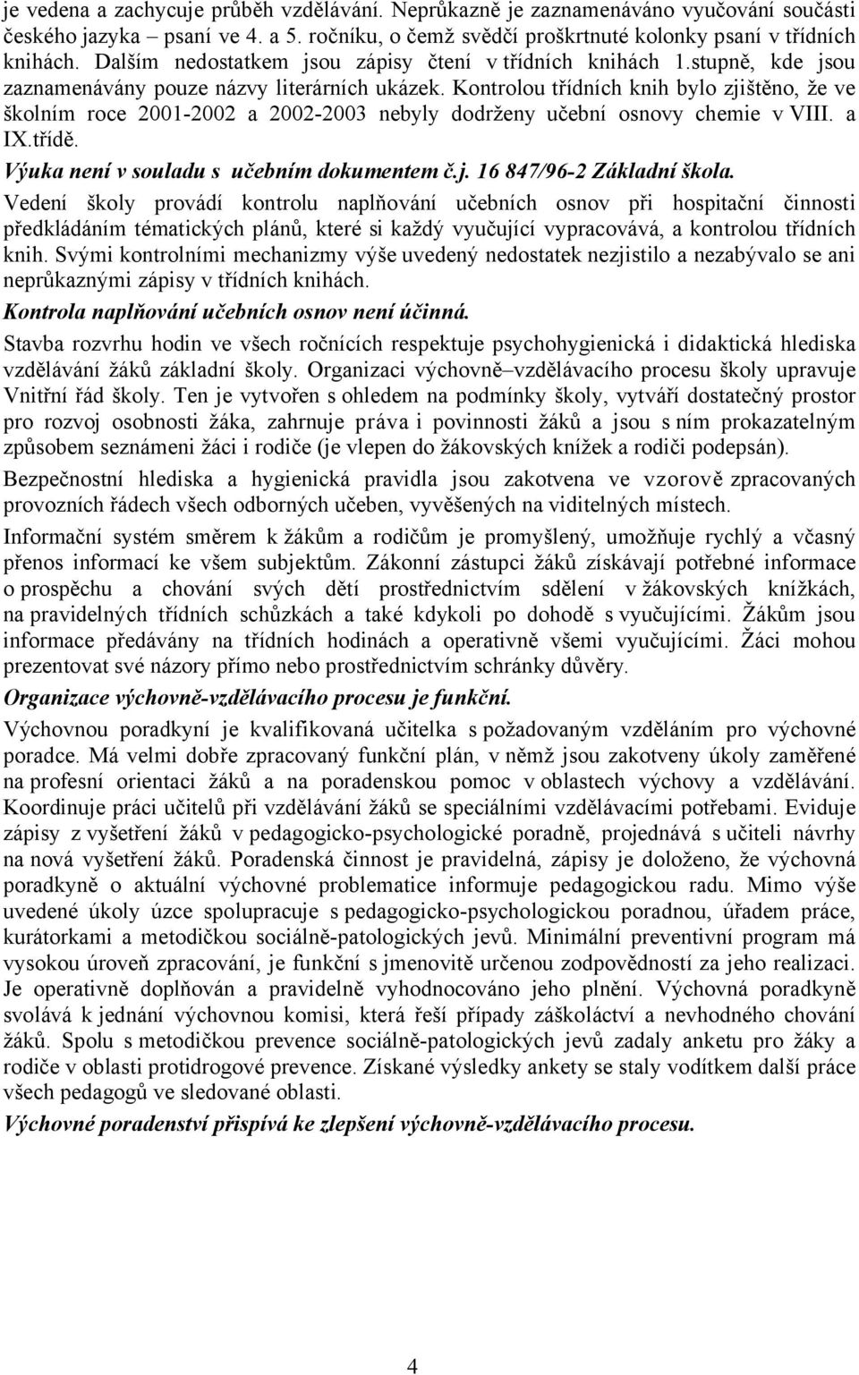 Kontrolou třídních knih bylo zjištěno, že ve školním roce 2001-2002 a 2002-2003 nebyly dodrženy učební osnovy chemie vviii. a IX.třídě. Výuka není v souladu s učebním dokumentem č.j. 16 847/96-2 Základní škola.