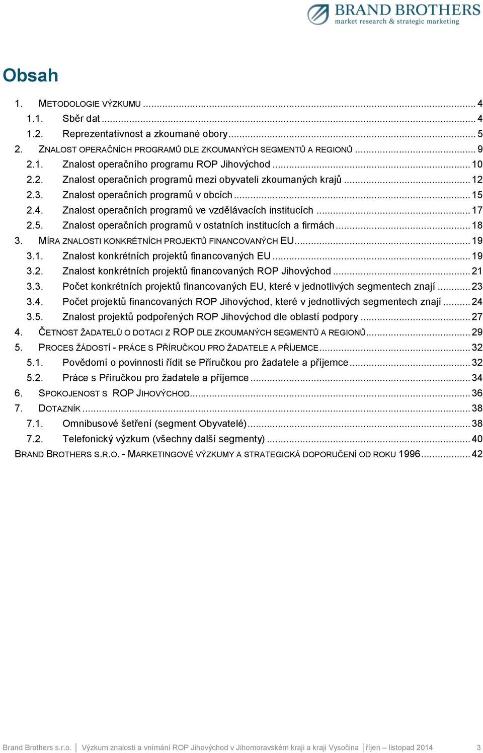 .. 18 3. MÍRA ZNALOSTI KONKRÉTNÍCH PROJEKTŮ FINANCOVANÝCH EU... 19 3.1. Znalost konkrétních projektů financovaných EU... 19 3.2. Znalost konkrétních projektů financovaných ROP Jihovýchod... 21 3.3. Počet konkrétních projektů financovaných EU, které v jednotlivých segmentech znají.