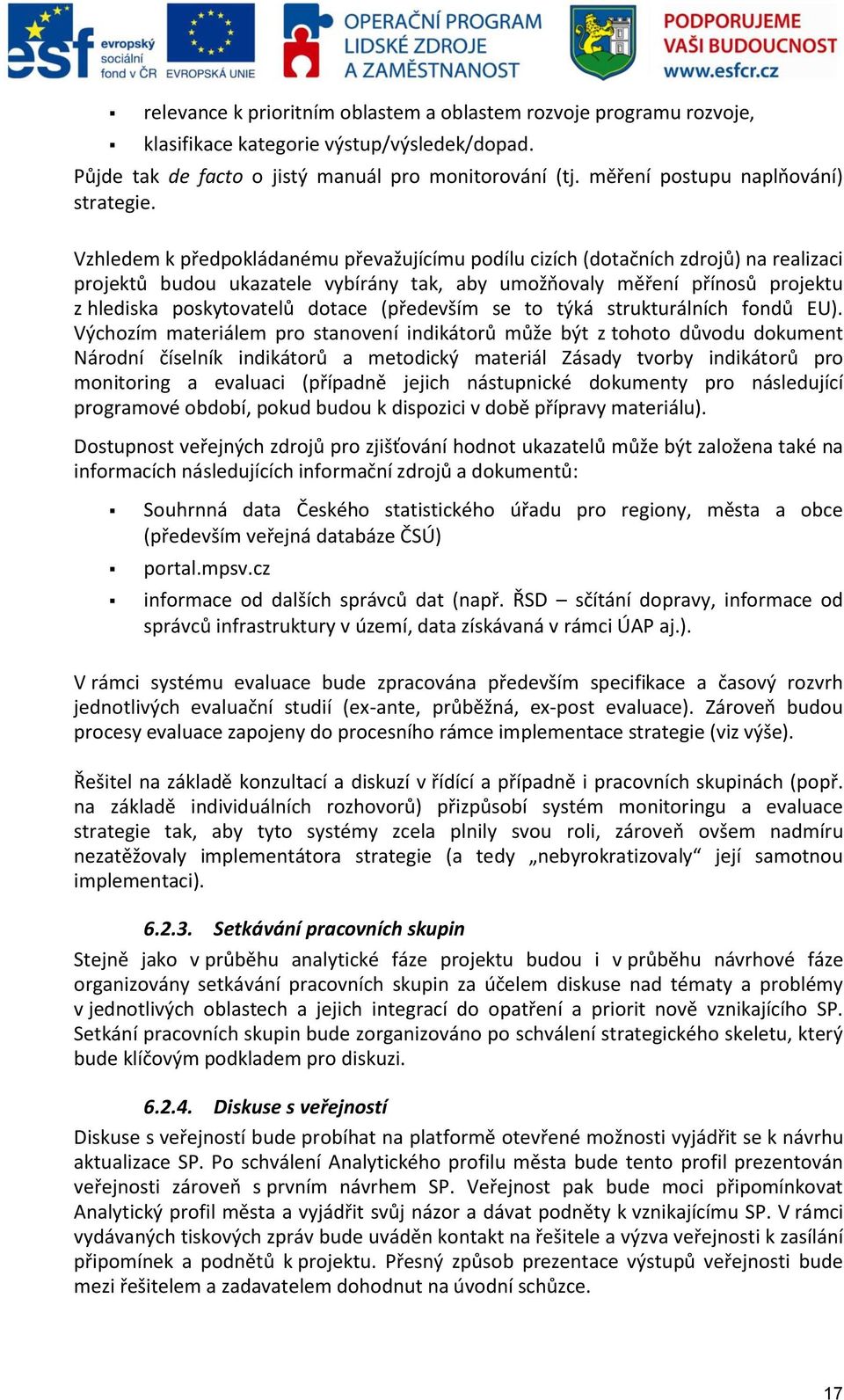 Vzhledem k předpokládanému převažujícímu podílu cizích (dotačních zdrojů) na realizaci projektů budou ukazatele vybírány tak, aby umožňovaly měření přínosů projektu z hlediska poskytovatelů dotace