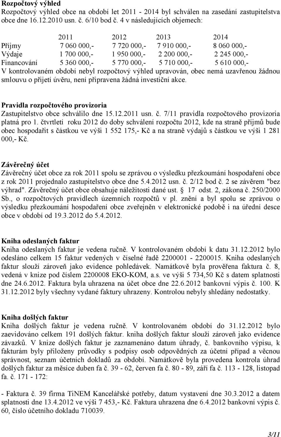 000,- 5 610 000,- V kontrolovaném období nebyl rozpočtový výhled upravován, obec nemá uzavřenou žádnou smlouvu o přijetí úvěru, není připravena žádná investiční akce.