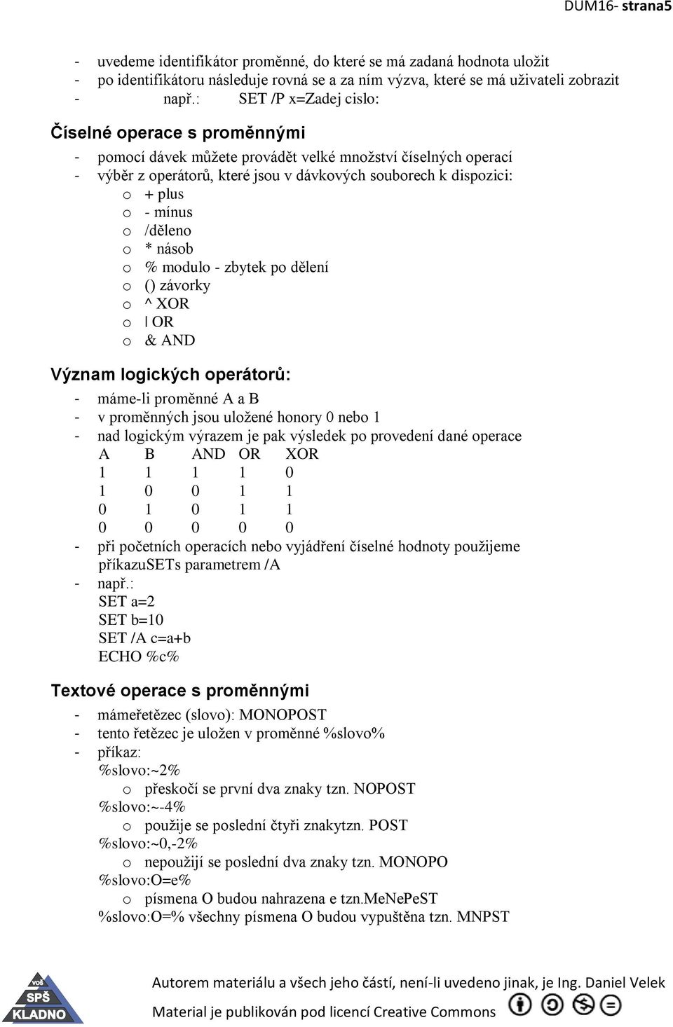 o % modulo - zbytek po dělení o () závorky o ^ XOR o OR o & AND Význam logických operátorů: - máme-li proměnné A a B - v proměnných jsou uložené honory 0 nebo 1 - nad logickým výrazem je pak výsledek