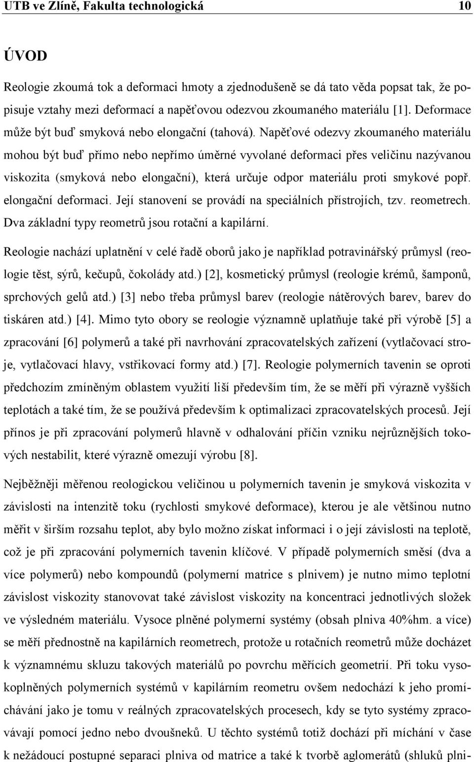 Napěťové odezvy zkoumaného materiálu mohou být buď přímo nebo nepřímo úměrné vyvolané deformaci přes veličinu nazývanou viskozita (smyková nebo elongační), která určuje odpor materiálu proti smykové