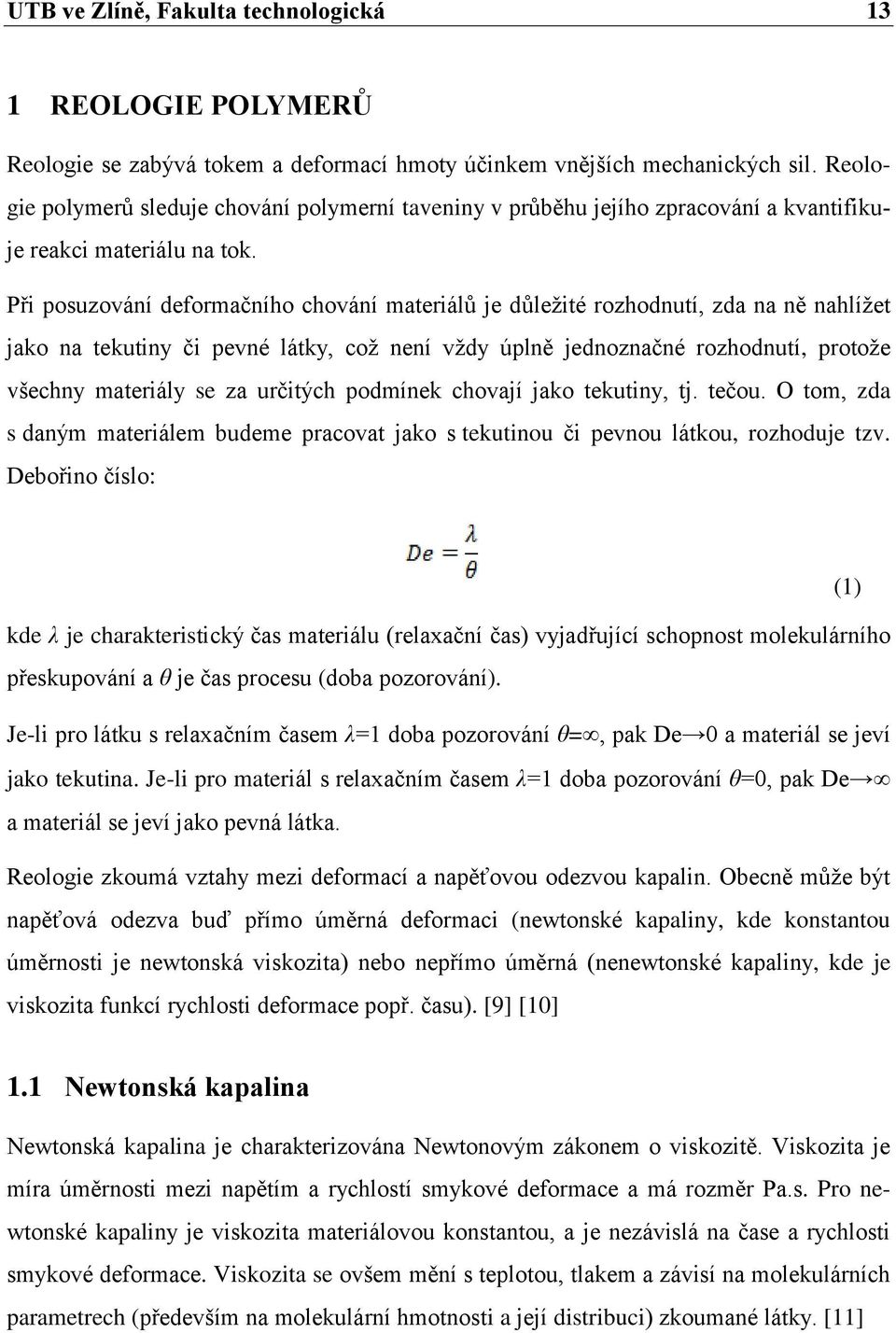 Při posuzování deformačního chování materiálů je důležité rozhodnutí, zda na ně nahlížet jako na tekutiny či pevné látky, což není vždy úplně jednoznačné rozhodnutí, protože všechny materiály se za
