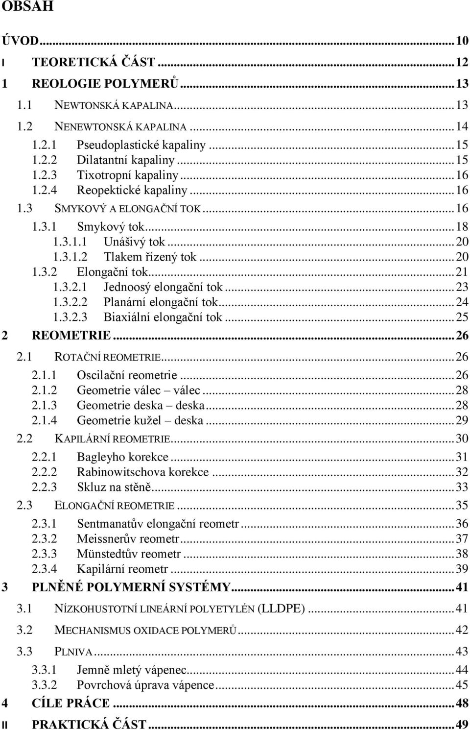 .. 23 1.3.2.2 Planární elongační tok... 24 1.3.2.3 Biaxiální elongační tok... 25 2 REOMETRIE... 26 2.1 ROTAČNÍ REOMETRIE... 26 2.1.1 Oscilační reometrie... 26 2.1.2 Geometrie válec válec... 28 2.1.3 Geometrie deska deska.