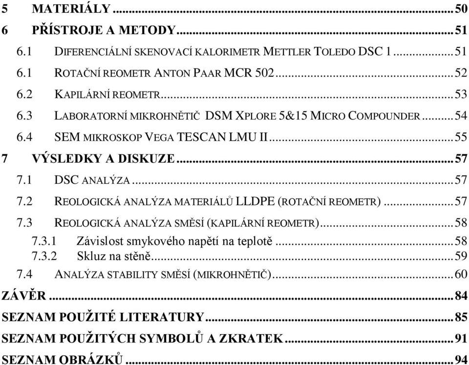 1 DSC ANALÝZA... 57 7.2 REOLOGICKÁ ANALÝZA MATERIÁLŮ LLDPE (ROTAČNÍ REOMETR)... 57 7.3 REOLOGICKÁ ANALÝZA SMĚSÍ (KAPILÁRNÍ REOMETR)... 58 7.3.1 Závislost smykového napětí na teplotě.