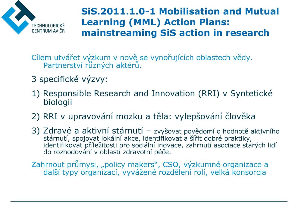 3 specifické výzvy: 1) Responsible Research and Innovation (RRI) v Syntetické biologii 2) RRI v upravování mozku a těla: vylepšování člověka 3) Zdravé a aktivní stárnutí zvyšovat