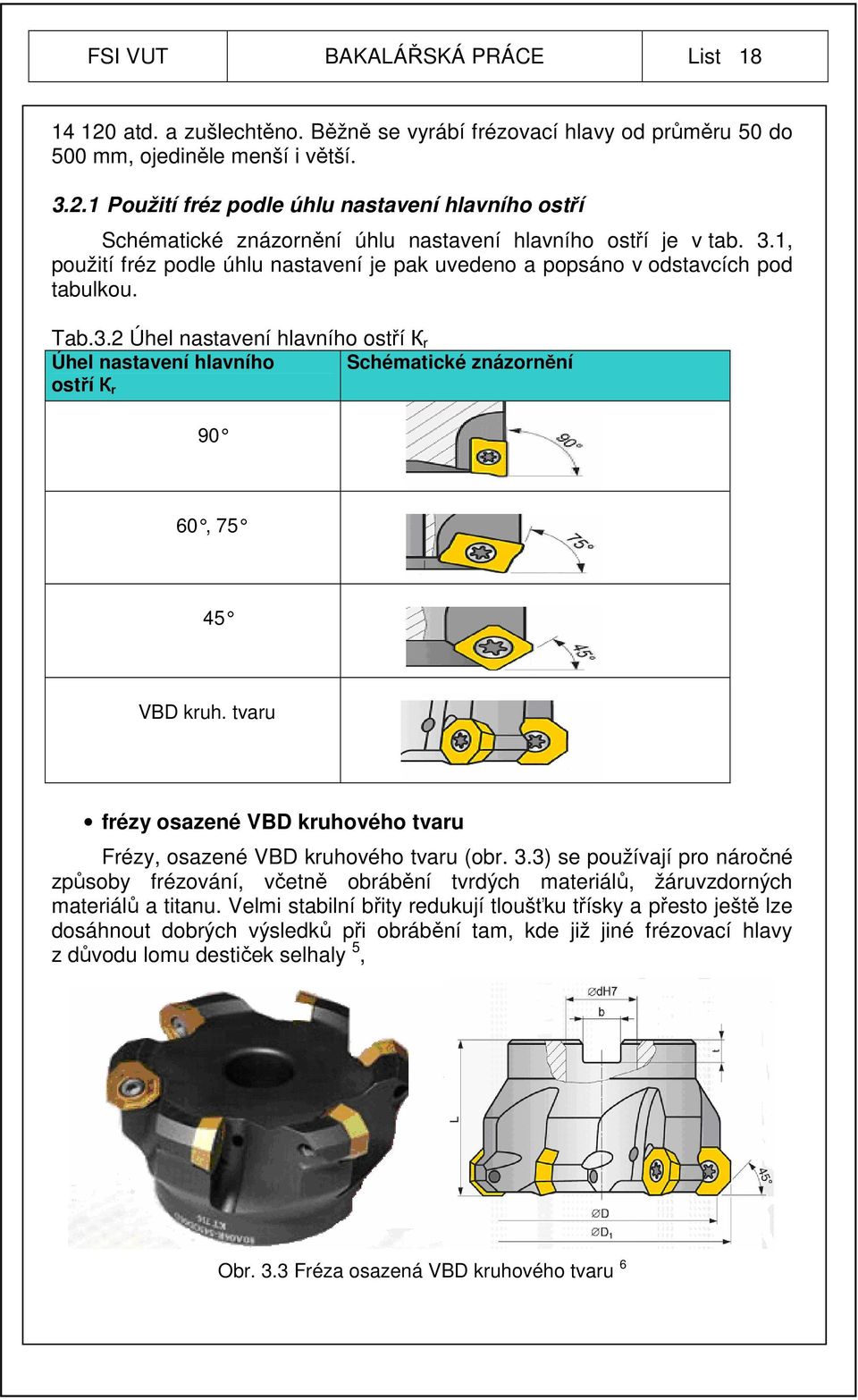tvaru frézy osazené VBD kruhového tvaru Frézy, osazené VBD kruhového tvaru (obr. 3.3) se používají pro náročné způsoby frézování, včetně obrábění tvrdých materiálů, žáruvzdorných materiálů a titanu.