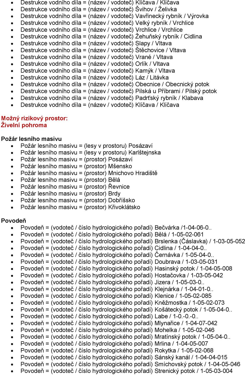 Destrukce vodního díla = (název / vodoteč) Slapy / Vltava Destrukce vodního díla = (název / vodoteč) Štěchovice / Vltava Destrukce vodního díla = (název / vodoteč) Vrané / Vltava Destrukce vodního