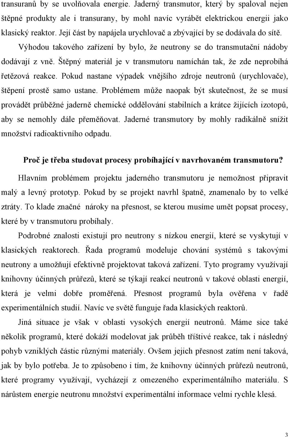 Štěpný materiál je v transmutoru namíchán tak, že zde neprobíhá řetězová reakce. Pokud nastane výpadek vnějšího zdroje neutronů (urychlovače), štěpení prostě samo ustane.