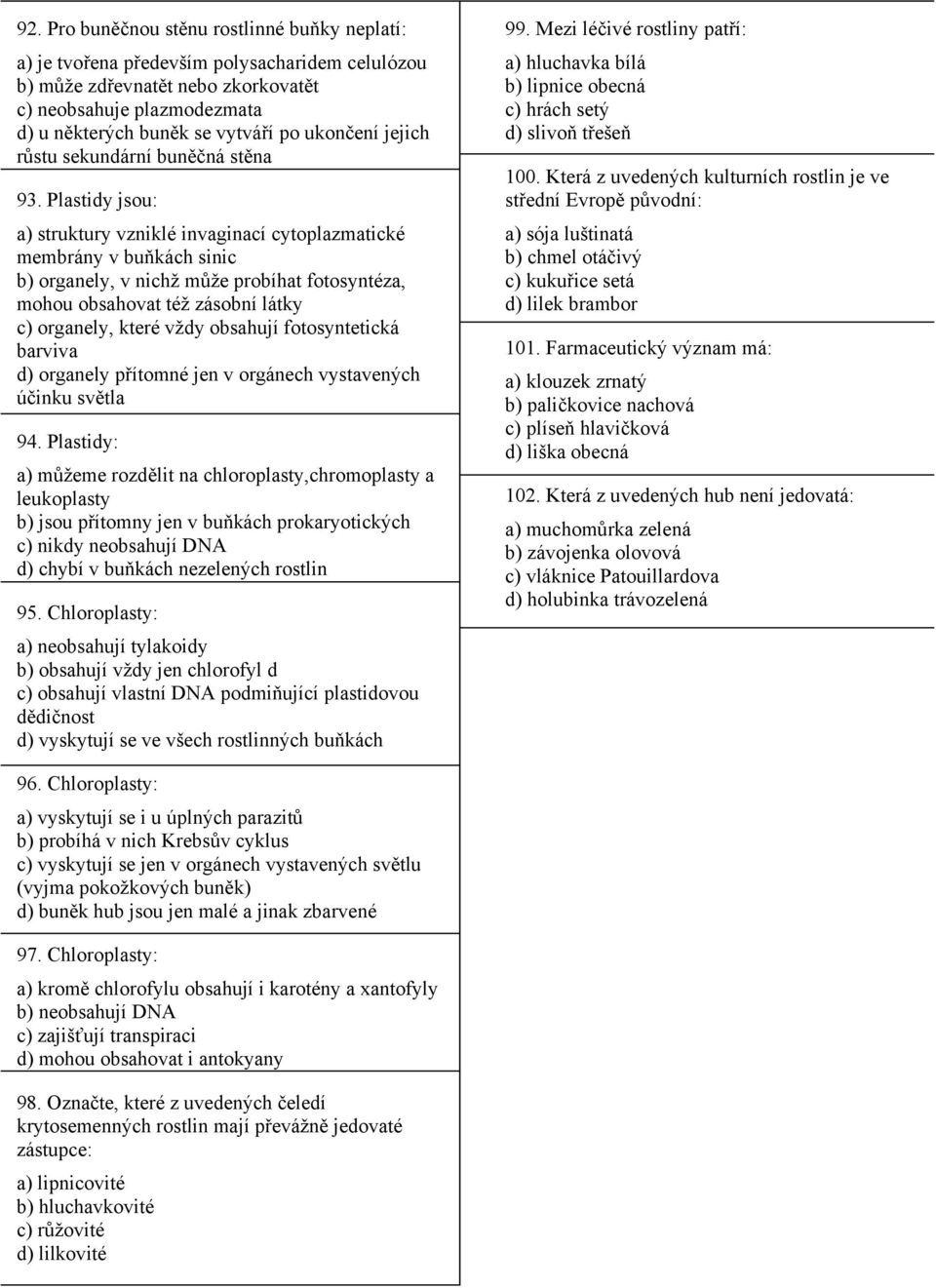 Plastidy jsou: a) struktury vzniklé invaginací cytoplazmatické membrány v buňkách sinic b) organely, v nichž může probíhat fotosyntéza, mohou obsahovat též zásobní látky c) organely, které vždy