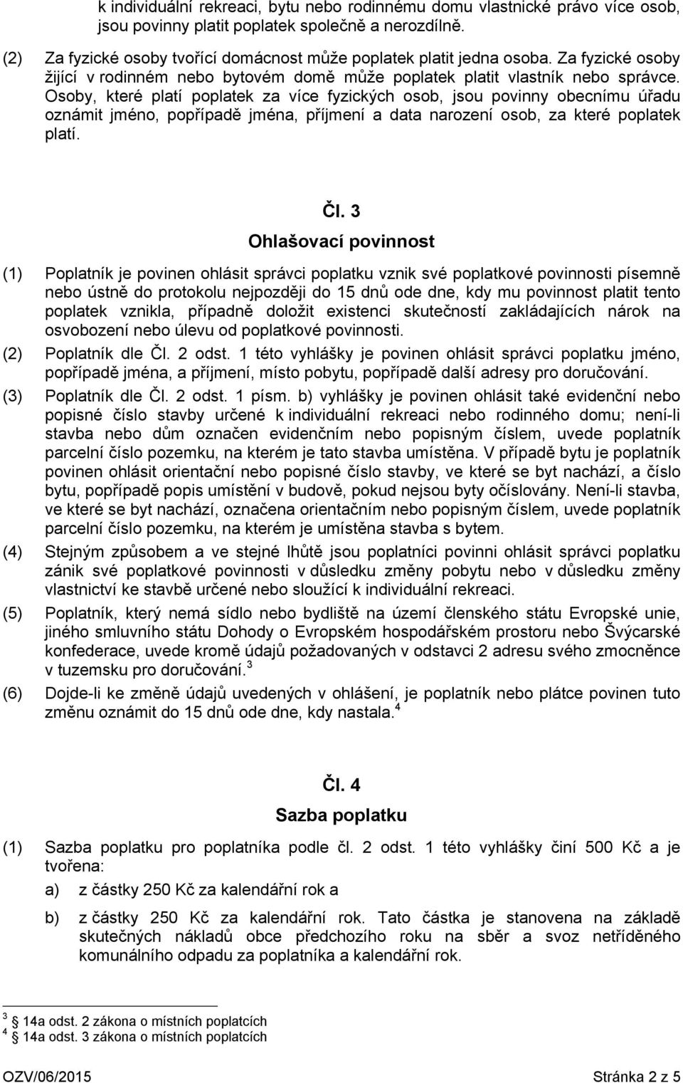 Osoby, které platí poplatek za více fyzických osob, jsou povinny obecnímu úřadu oznámit jméno, popřípadě jména, příjmení a data narození osob, za které poplatek platí. Čl.