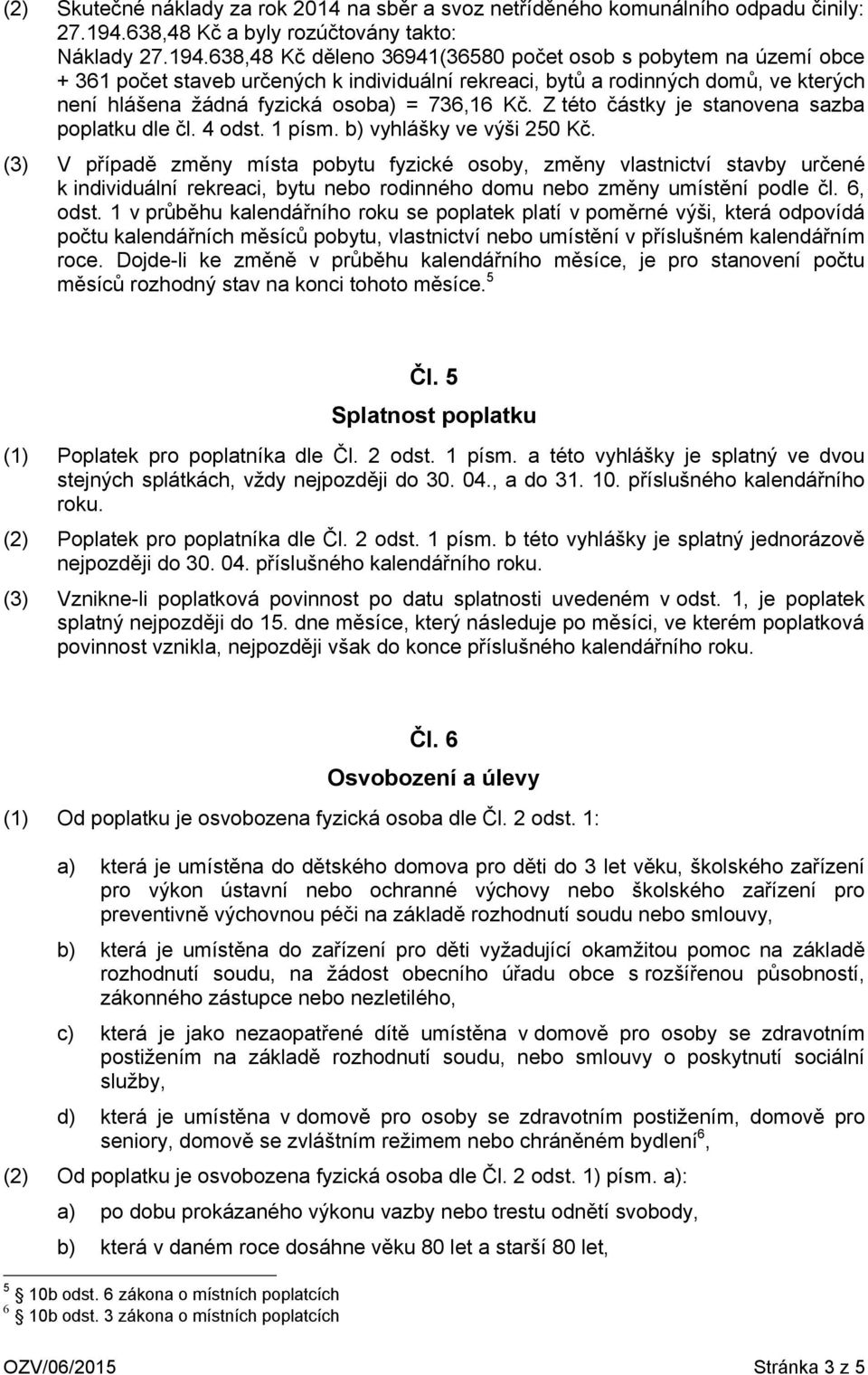 638,48 Kč děleno 36941(36580 počet osob s pobytem na území obce + 361 počet staveb určených k individuální rekreaci, bytů a rodinných domů, ve kterých není hlášena žádná fyzická osoba) = 736,16 Kč.