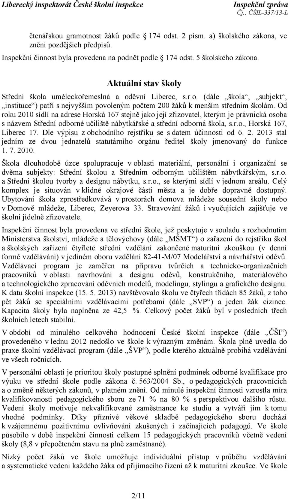 Od roku 2010 sídlí na adrese Horská 167 stejně jako její zřizovatel, kterým je právnická osoba s názvem Střední odborné učiliště nábytkářské a střední odborná škola, s.r.o., Horská 167, Liberec 17.