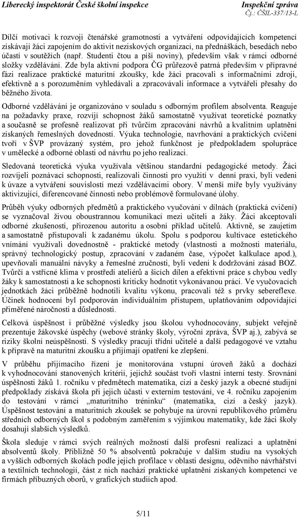 Zde byla aktivní podpora ČG průřezově patrná především v přípravné fázi realizace praktické maturitní zkoušky, kde žáci pracovali s informačními zdroji, efektivně a s porozuměním vyhledávali a