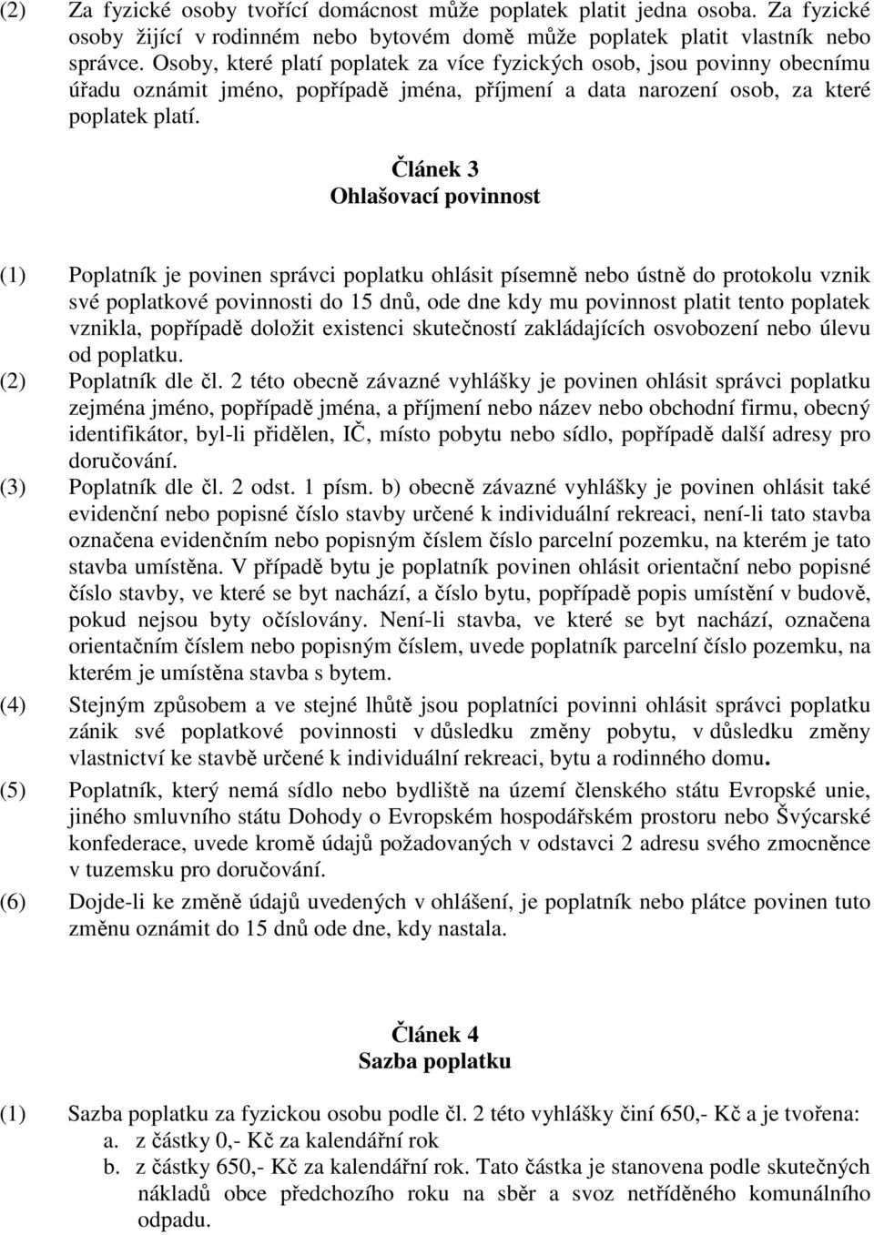 Článek 3 Ohlašovací povinnost (1) Poplatník je povinen správci poplatku ohlásit písemně nebo ústně do protokolu vznik své poplatkové povinnosti do 15 dnů, ode dne kdy mu povinnost platit tento