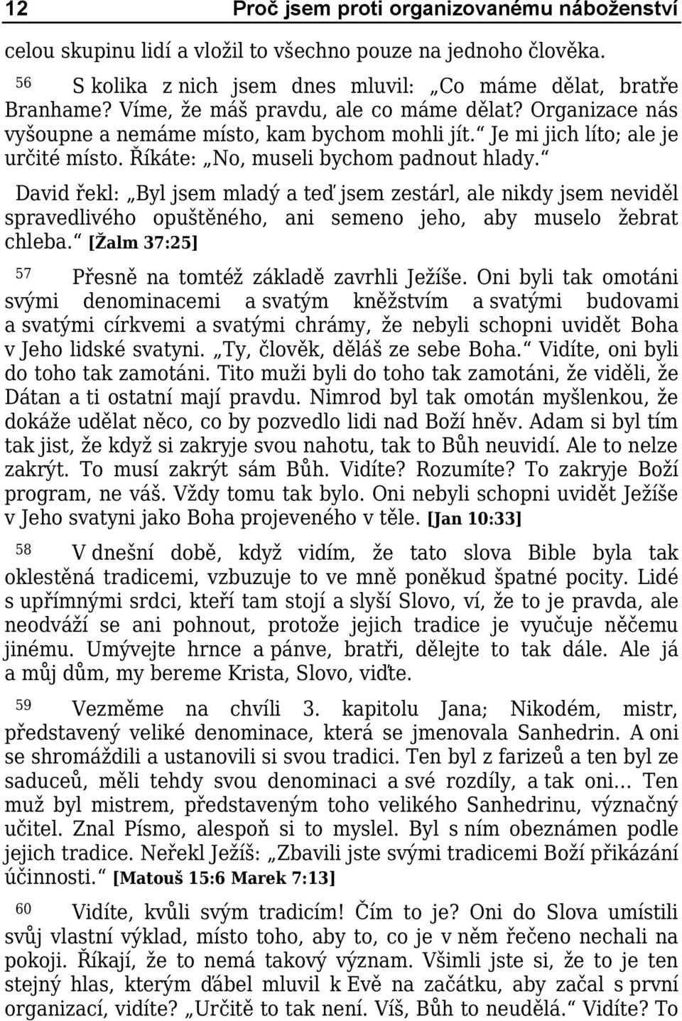 David řekl: Byl jsem mladý a teď jsem zestárl, ale nikdy jsem neviděl spravedlivého opuštěného, ani semeno jeho, aby muselo žebrat chleba. [Žalm 37:25] 57 Přesně na tomtéž základě zavrhli Ježíše.