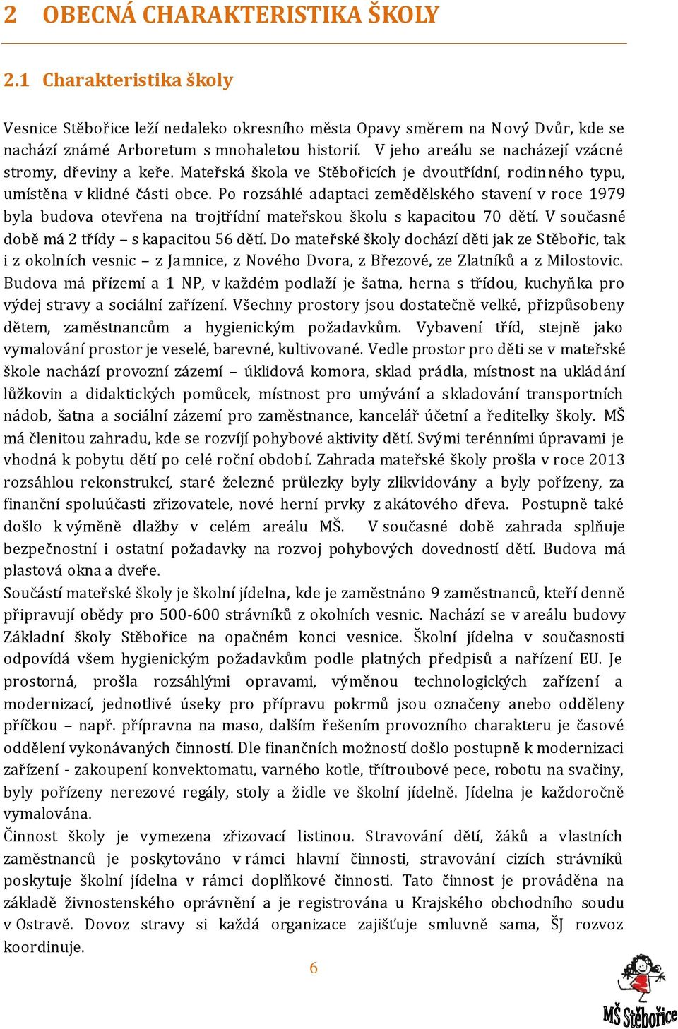 Po rozsáhlé adaptaci zemědělského stavení v roce 1979 byla budova otevřena na trojtřídní mateřskou školu s kapacitou 70 dětí. V současné době má 2 třídy s kapacitou 56 dětí.