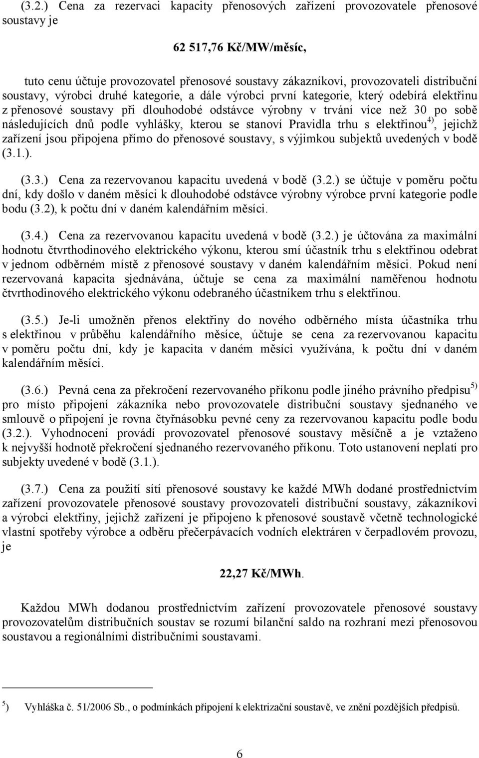 dnů podle vyhlášky, kterou se stanoví Pravidla trhu s elektřinou 4), jejichž zařízení jsou připojena přímo do přenosové soustavy, s výjimkou subjektů uvedených v bodě (3.