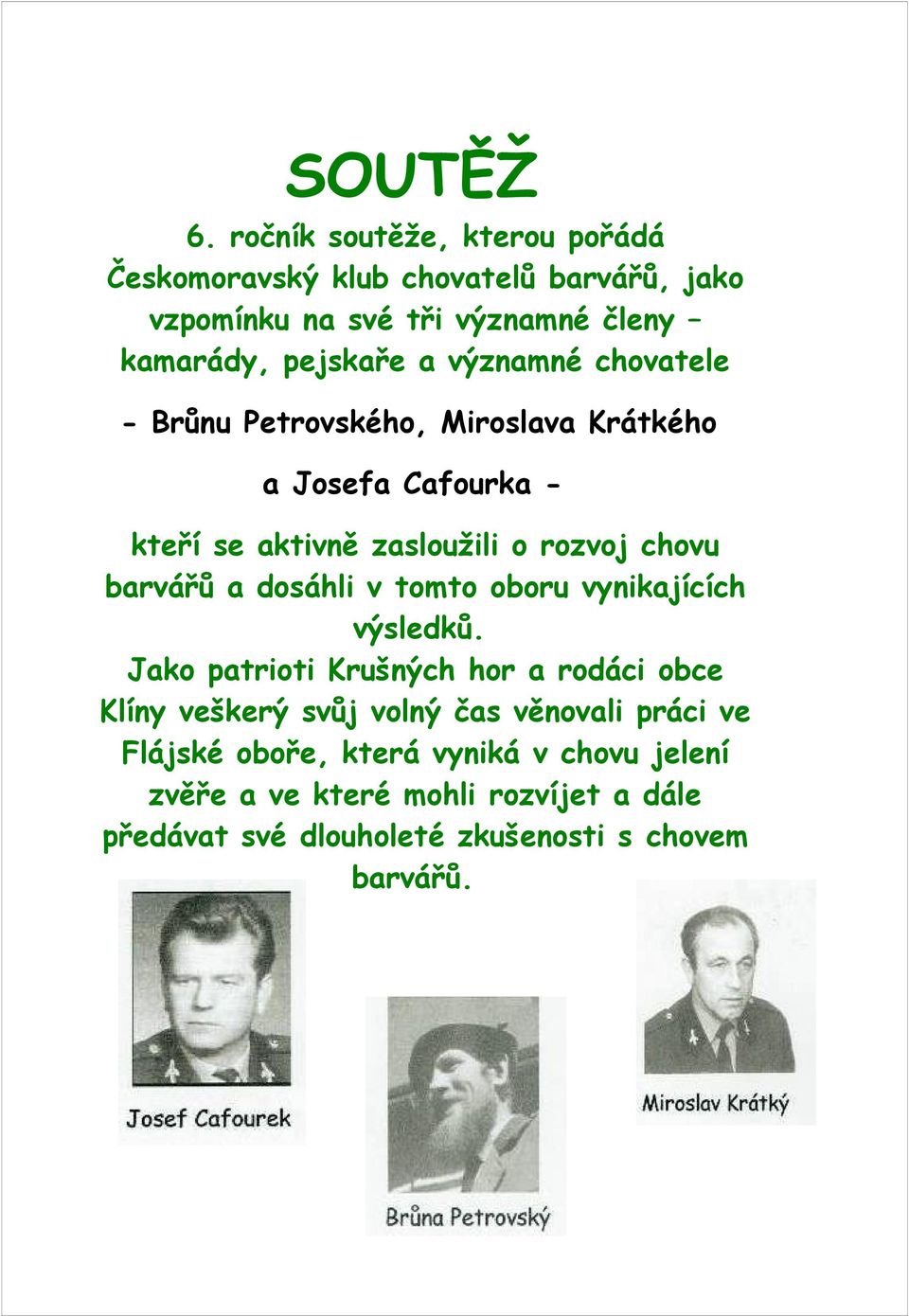 významné chovatele - Brůnu Petrovského, Miroslava Krátkého a Josefa Cafourka - kteří se aktivně zasloužili o rozvoj chovu barvářů a