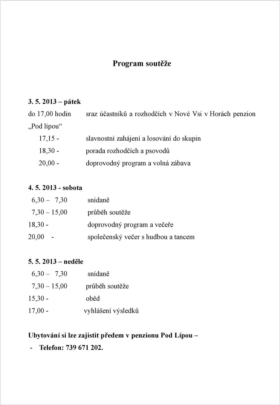 18,30 - porada rozhodčích a psovodů 20,00 - doprovodný program a volná zábava 4. 5.