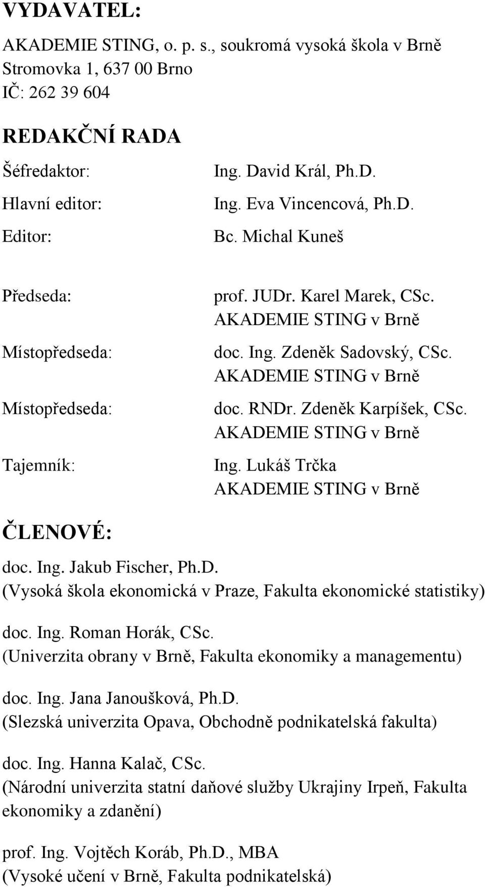 Zdeněk Karpíšek, CSc. AKADEMIE STING v Brně Ing. Lukáš Trčka AKADEMIE STING v Brně ČLENOVÉ: doc. Ing. Jakub Fischer, Ph.D. (Vysoká škola ekonomická v Praze, Fakulta ekonomické statistiky) doc. Ing. Roman Horák, CSc.