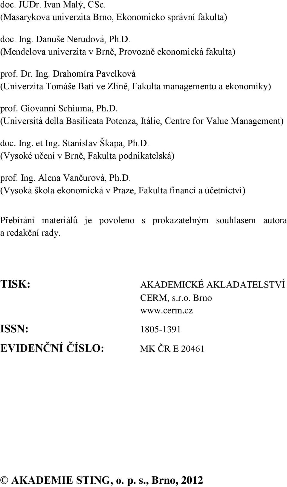 D. (Vysoká škola ekonomická v Praze, Fakulta financí a účetnictví) Přebírání materiálů je povoleno s prokazatelným souhlasem autora a redakční rady. TISK: AKADEMICKÉ AKLADATELSTVÍ CERM, s.r.o. Brno www.