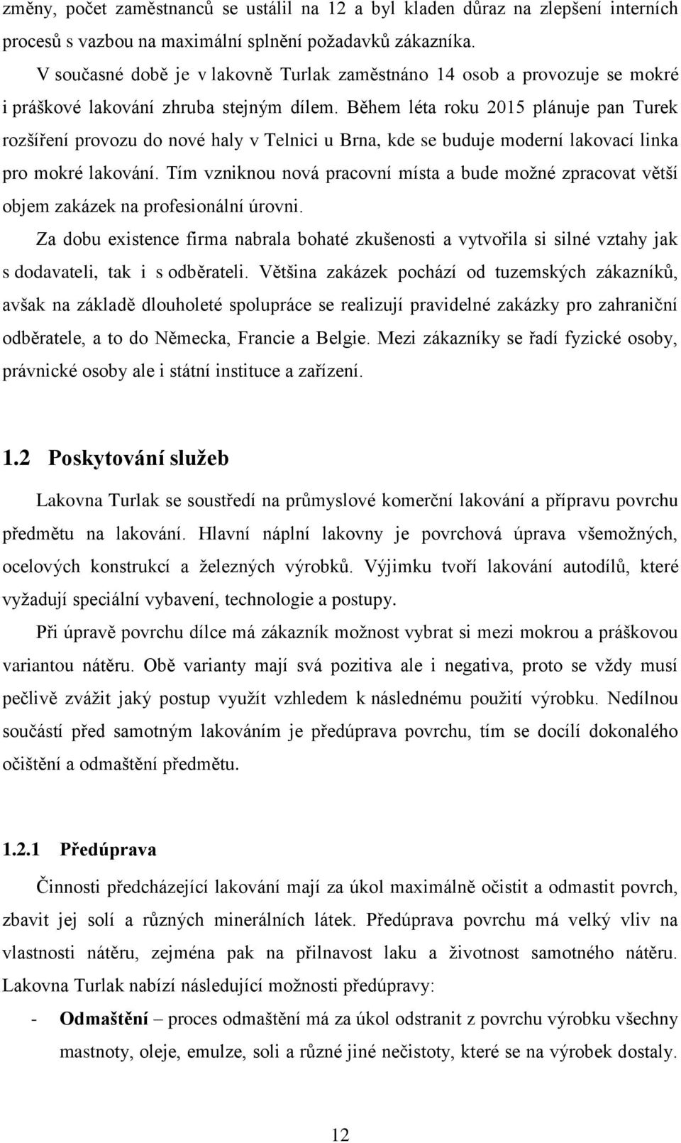 Během léta roku 2015 plánuje pan Turek rozšíření provozu do nové haly v Telnici u Brna, kde se buduje moderní lakovací linka pro mokré lakování.