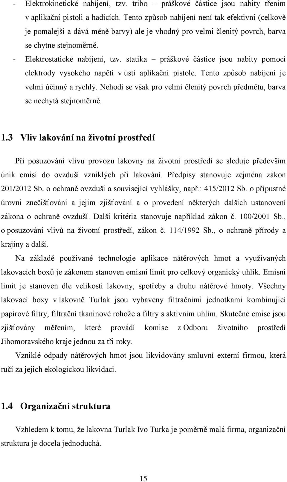 statika práškové částice jsou nabity pomocí elektrody vysokého napětí v ústí aplikační pistole. Tento způsob nabíjení je velmi účinný a rychlý.