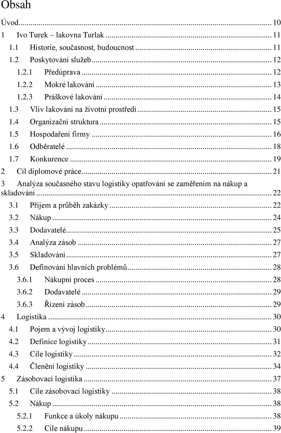 .. 21 3 Analýza současného stavu logistiky opatřování se zaměřením na nákup a skladování... 22 3.1 Příjem a průběh zakázky... 22 3.2 Nákup... 24 3.3 Dodavatelé... 25 3.4 Analýza zásob... 27 3.