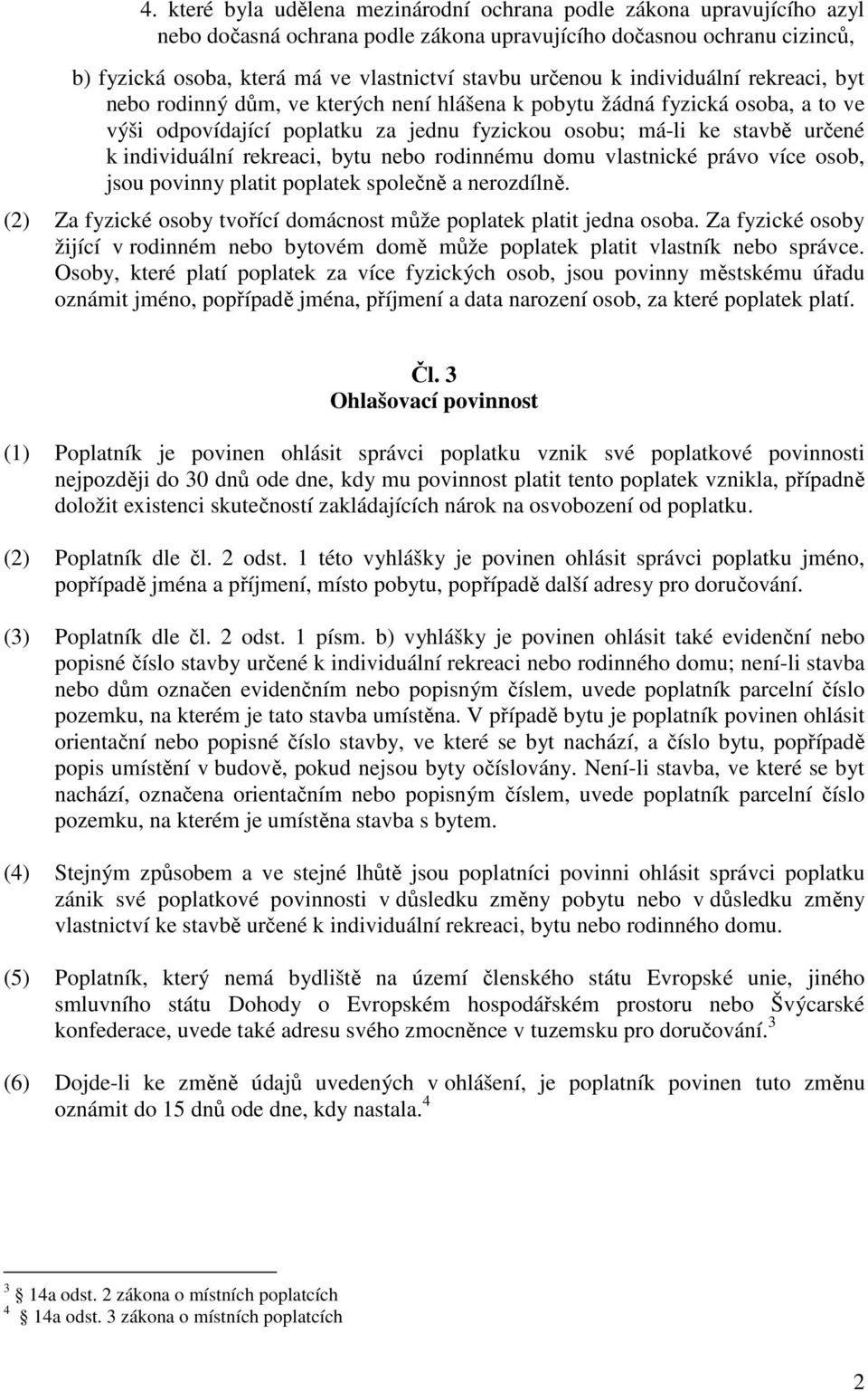 individuální rekreaci, bytu nebo rodinnému domu vlastnické právo více osob, jsou povinny platit poplatek společně a nerozdílně. (2) Za fyzické osoby tvořící domácnost může poplatek platit jedna osoba.