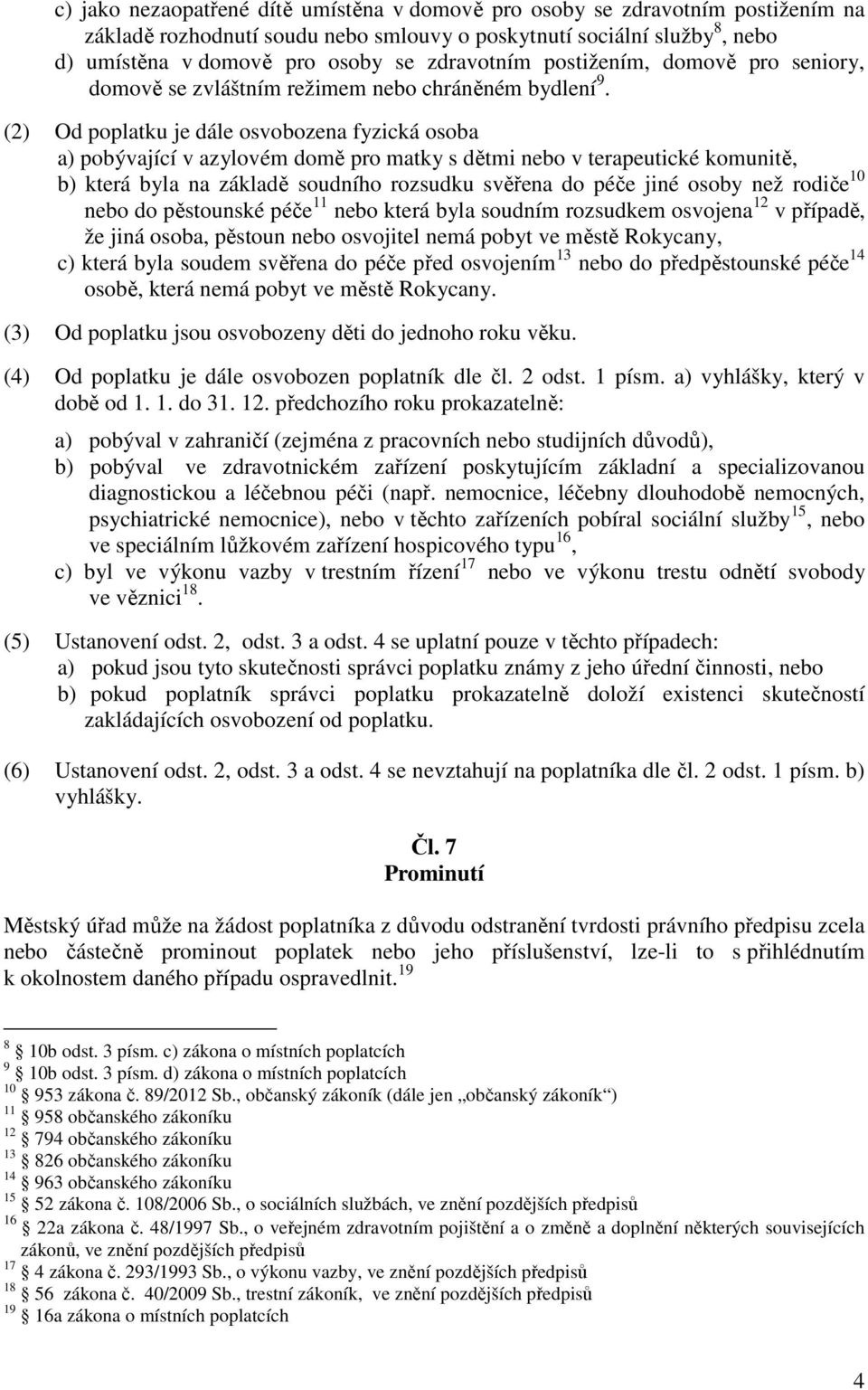 (2) Od poplatku je dále osvobozena fyzická osoba a) pobývající v azylovém domě pro matky s dětmi nebo v terapeutické komunitě, b) která byla na základě soudního rozsudku svěřena do péče jiné osoby