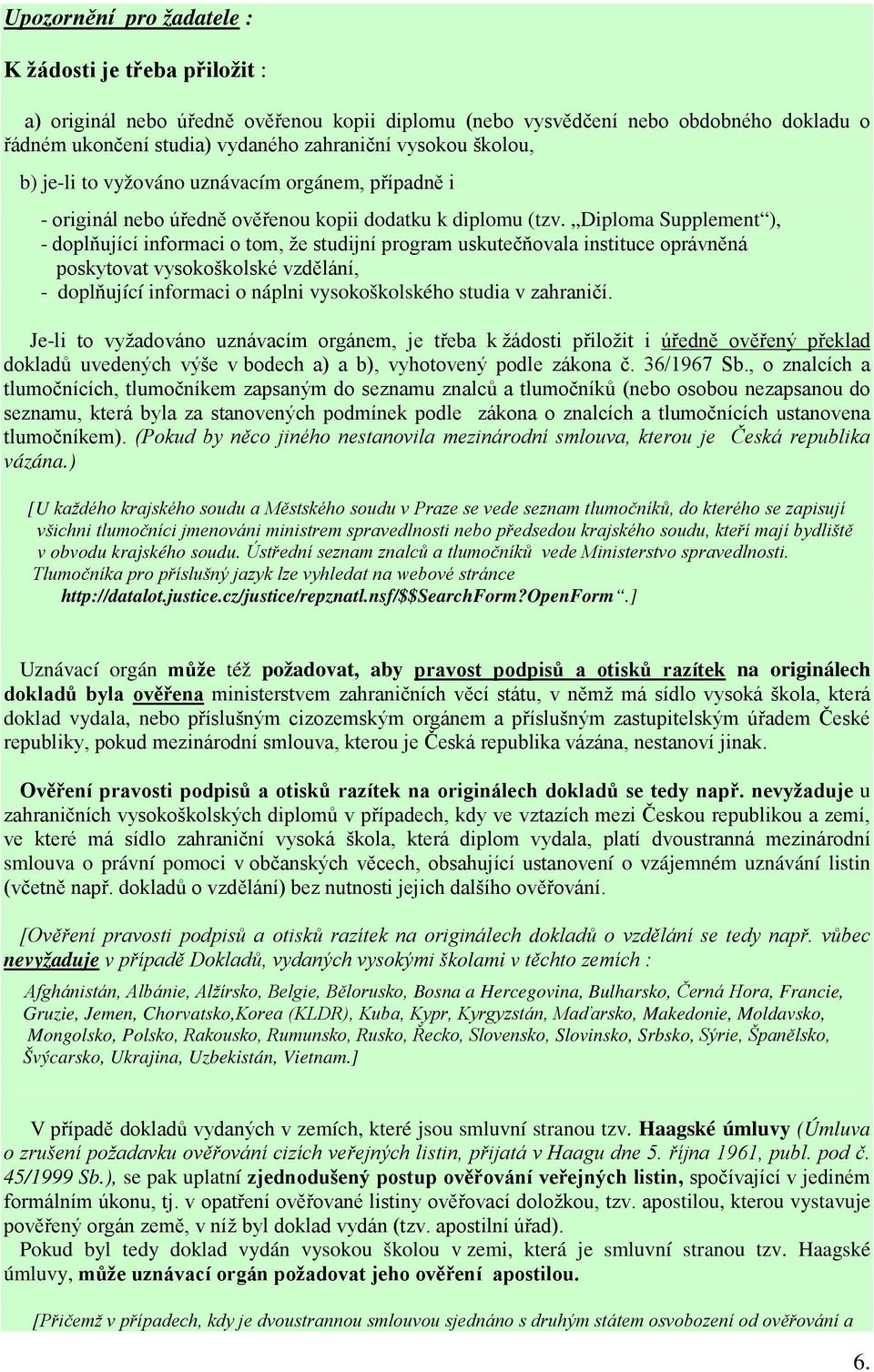 Diploma Supplement ), - doplňující informaci o tom, že studijní program uskutečňovala instituce oprávněná poskytovat vysokoškolské vzdělání, - doplňující informaci o náplni vysokoškolského studia v