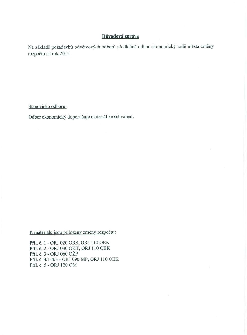 K materiálu jsou přiloženy změny rozpočtu: Příl. č. 1 - ORJ 020 ORS, ORJ 110 OEK Příl. č. 2 - ORJ 030 OKT, ORJ 110 OEK Příl.