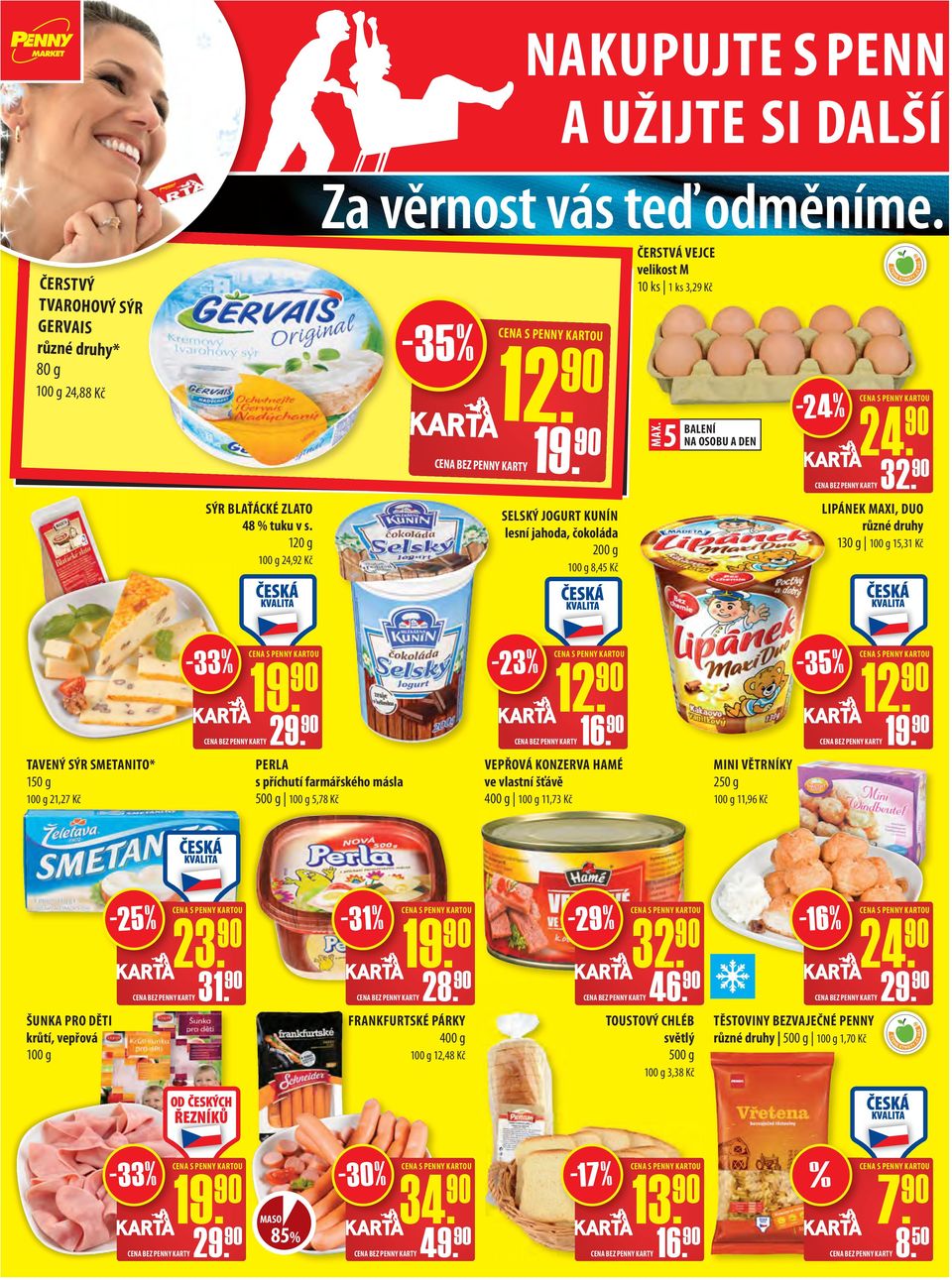 120 g 100 g 24,92 Kč SELSKÝ JOGURT KUNÍN lesní jahoda, čokoláda 200 g 100 g 8,45 Kč LIPÁNEK MAXI, DUO 130 g 100 g 15,31 Kč TAVENÝ SÝR SMETANITO* 150 g 100 g 21,27 Kč -33% PERLA s příchutí farmářského