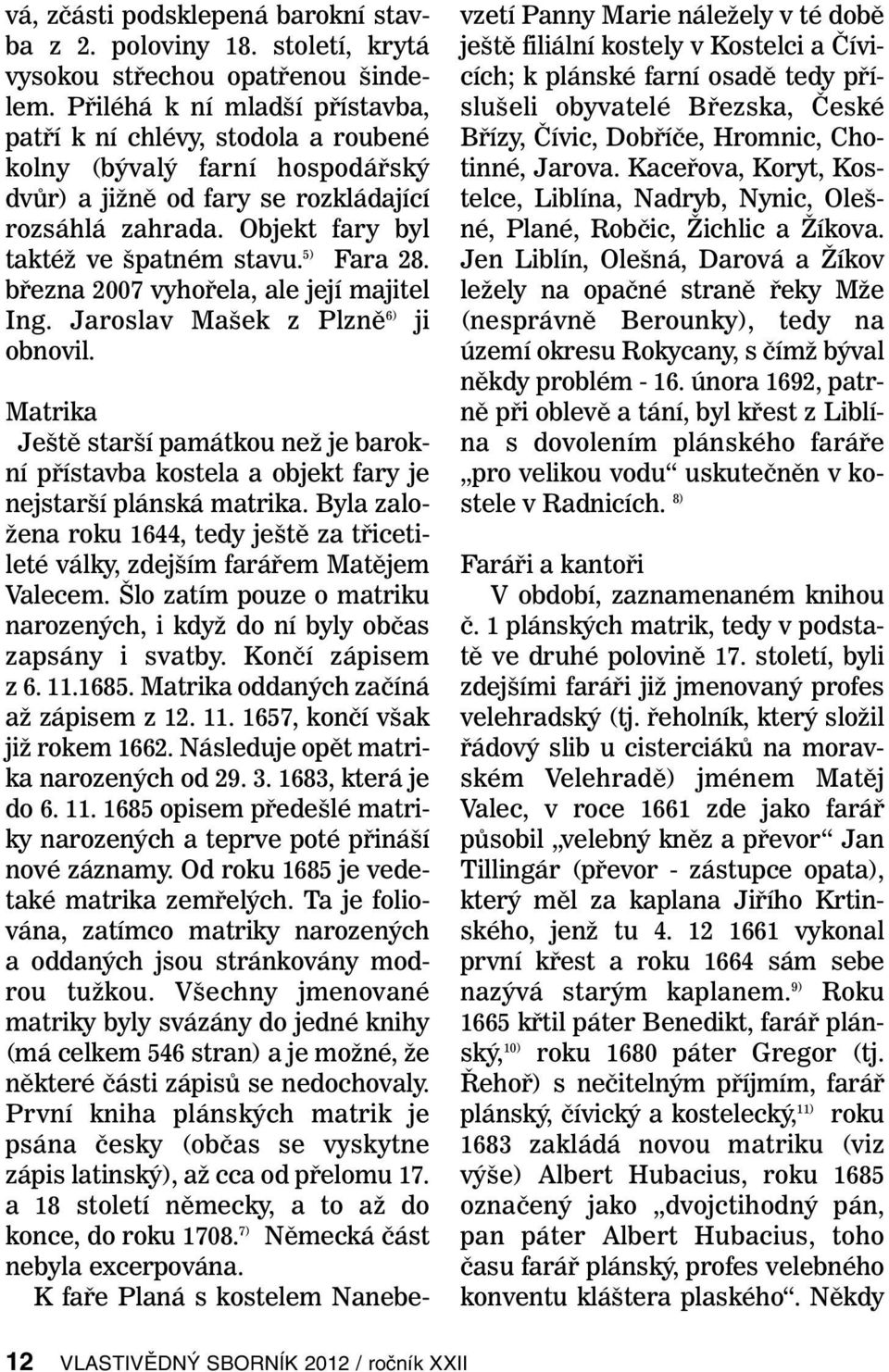 5) Fara 28. března 2007 vyhořela, ale její majitel Ing. Jaroslav Mašek z Plzně 6) ji obnovil. Matrika Ještě starší památkou než je barokní přístavba kostela a objekt fary je nejstarší plánská matrika.